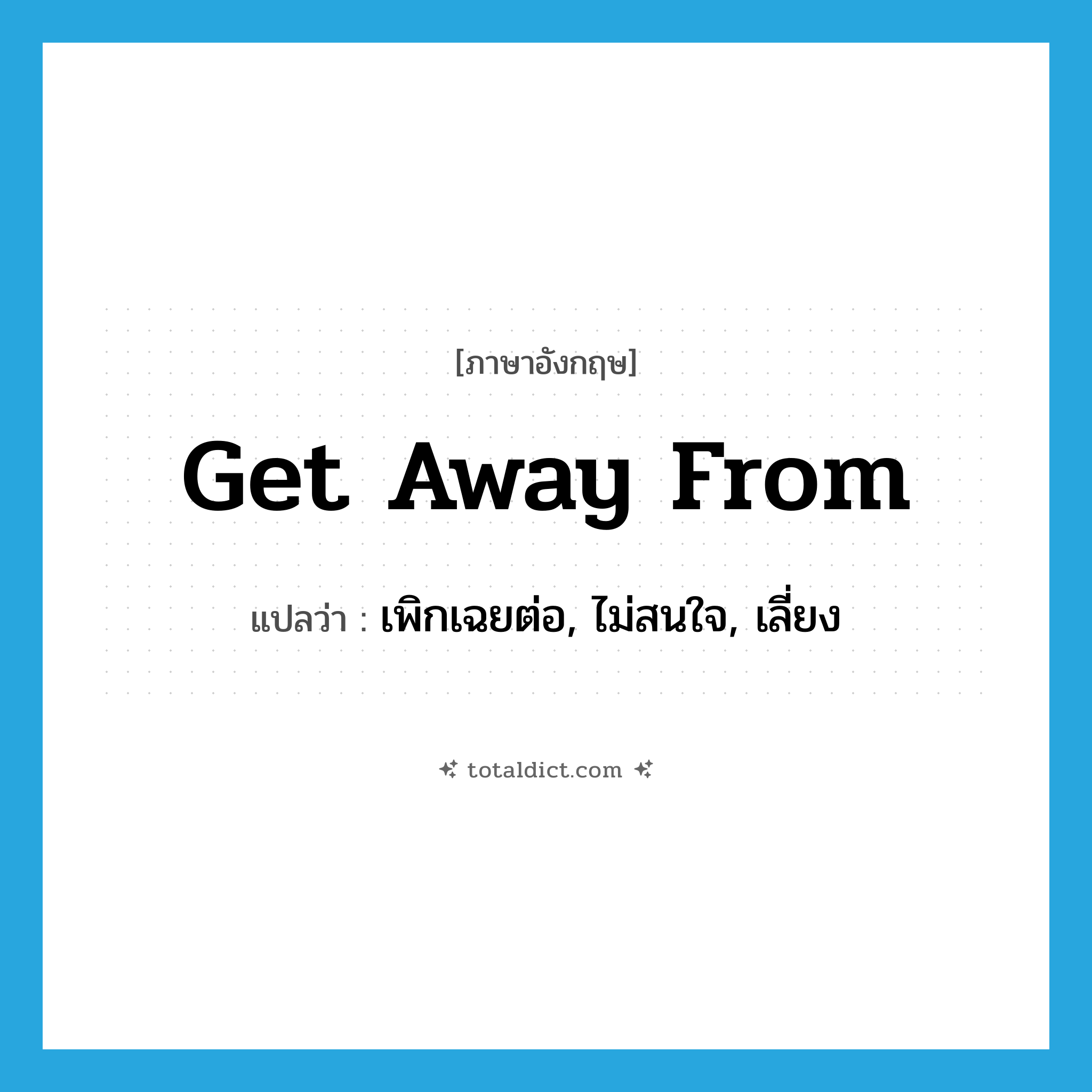 get away from แปลว่า?, คำศัพท์ภาษาอังกฤษ get away from แปลว่า เพิกเฉยต่อ, ไม่สนใจ, เลี่ยง ประเภท PHRV หมวด PHRV
