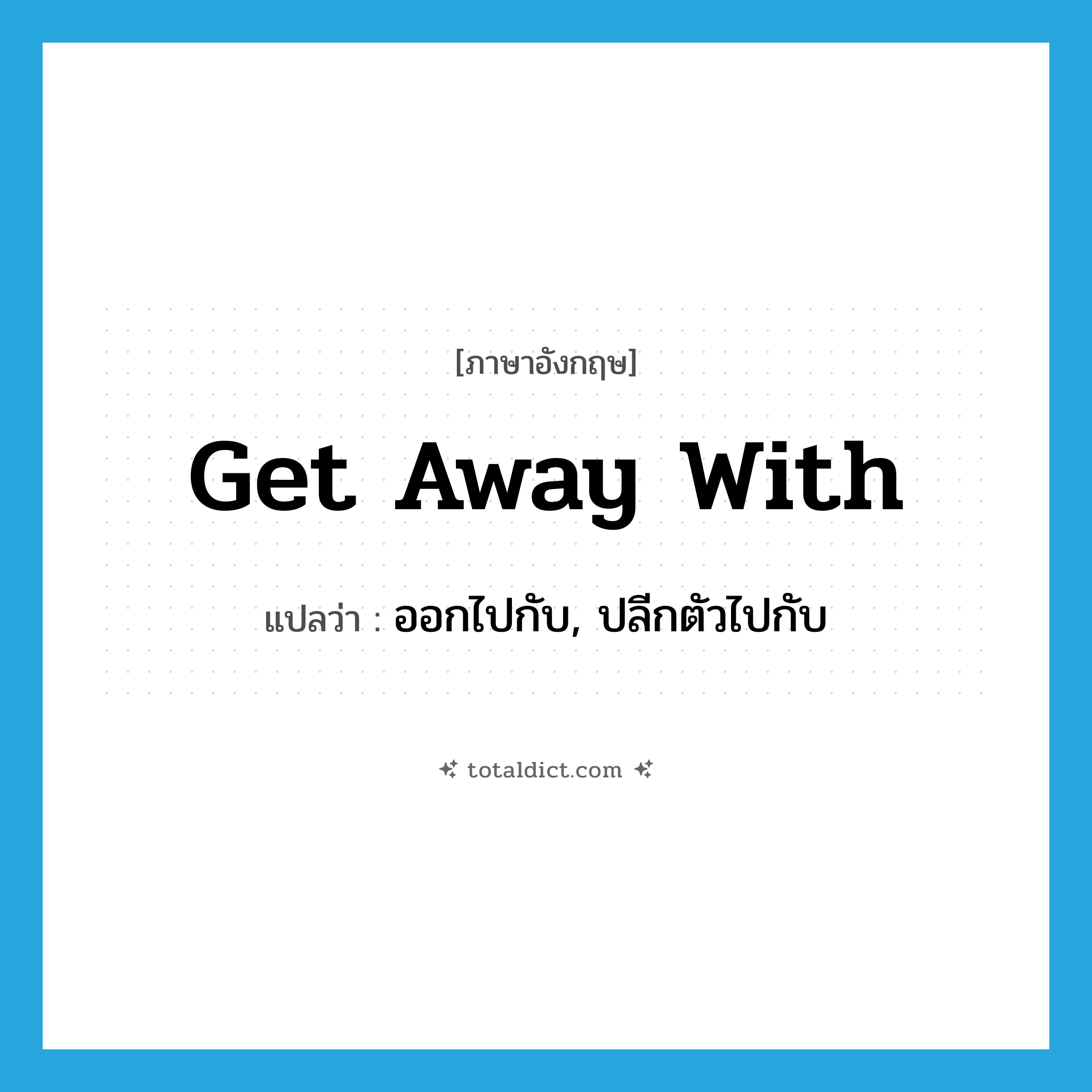 get away with แปลว่า?, คำศัพท์ภาษาอังกฤษ get away with แปลว่า ออกไปกับ, ปลีกตัวไปกับ ประเภท PHRV หมวด PHRV