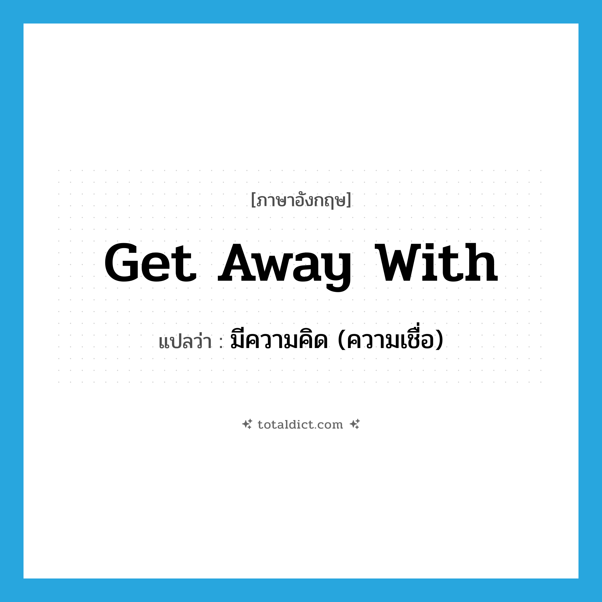 get away with แปลว่า?, คำศัพท์ภาษาอังกฤษ get away with แปลว่า มีความคิด (ความเชื่อ) ประเภท PHRV หมวด PHRV
