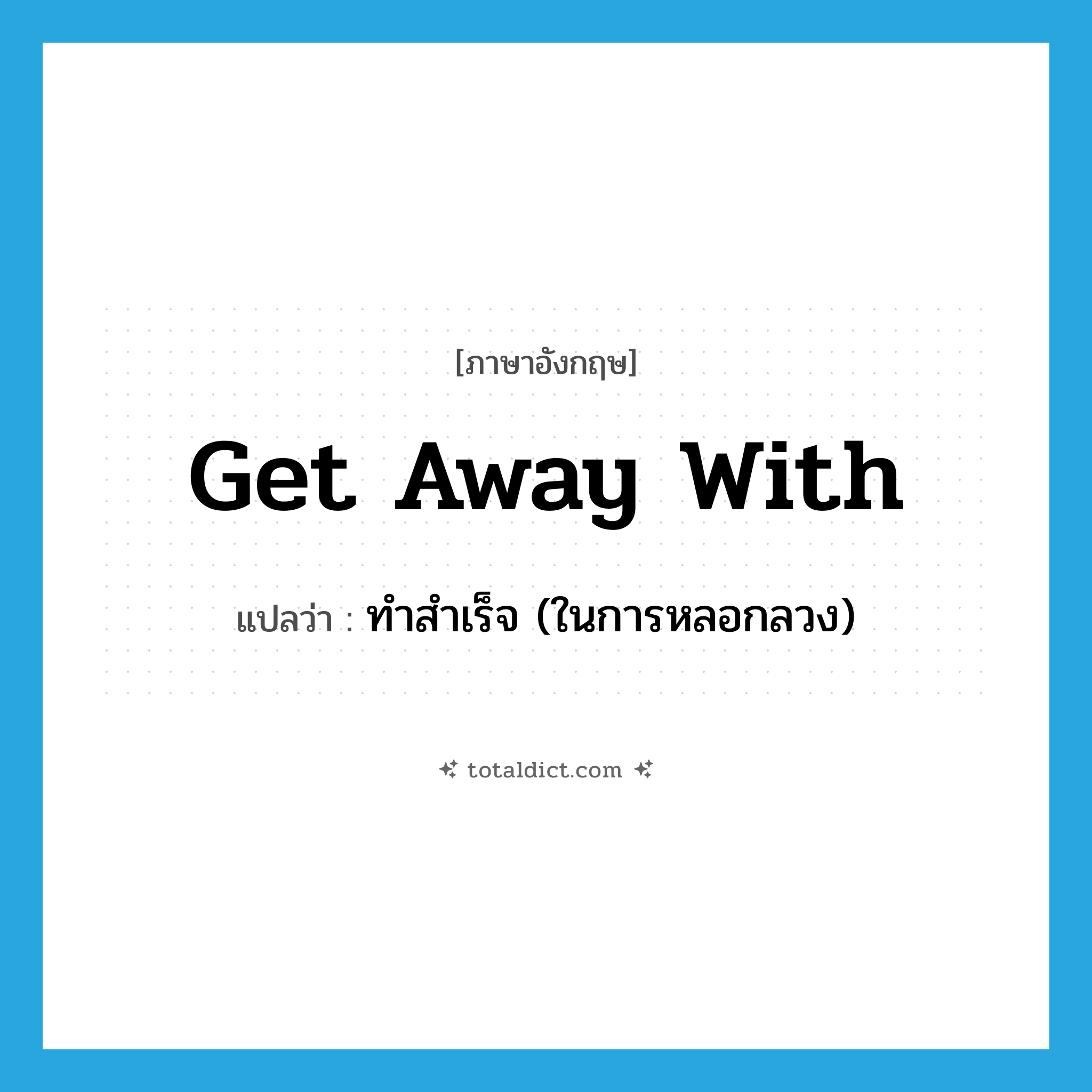 get away with แปลว่า?, คำศัพท์ภาษาอังกฤษ get away with แปลว่า ทำสำเร็จ (ในการหลอกลวง) ประเภท PHRV หมวด PHRV