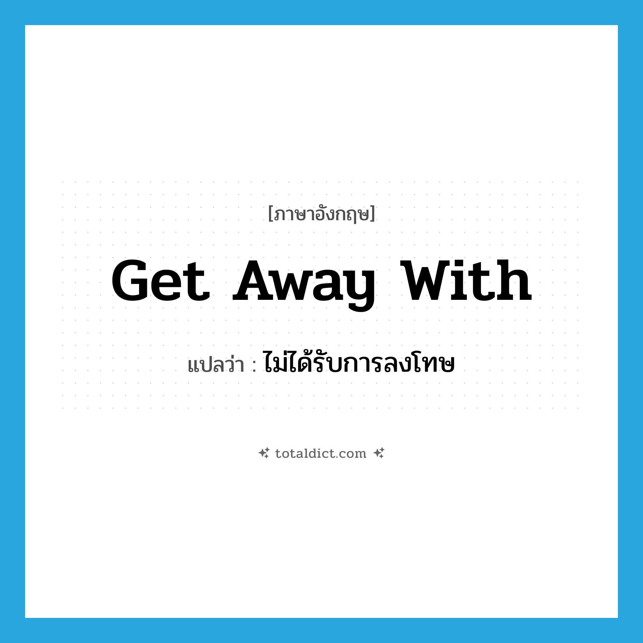 get away with แปลว่า?, คำศัพท์ภาษาอังกฤษ get away with แปลว่า ไม่ได้รับการลงโทษ ประเภท PHRV หมวด PHRV