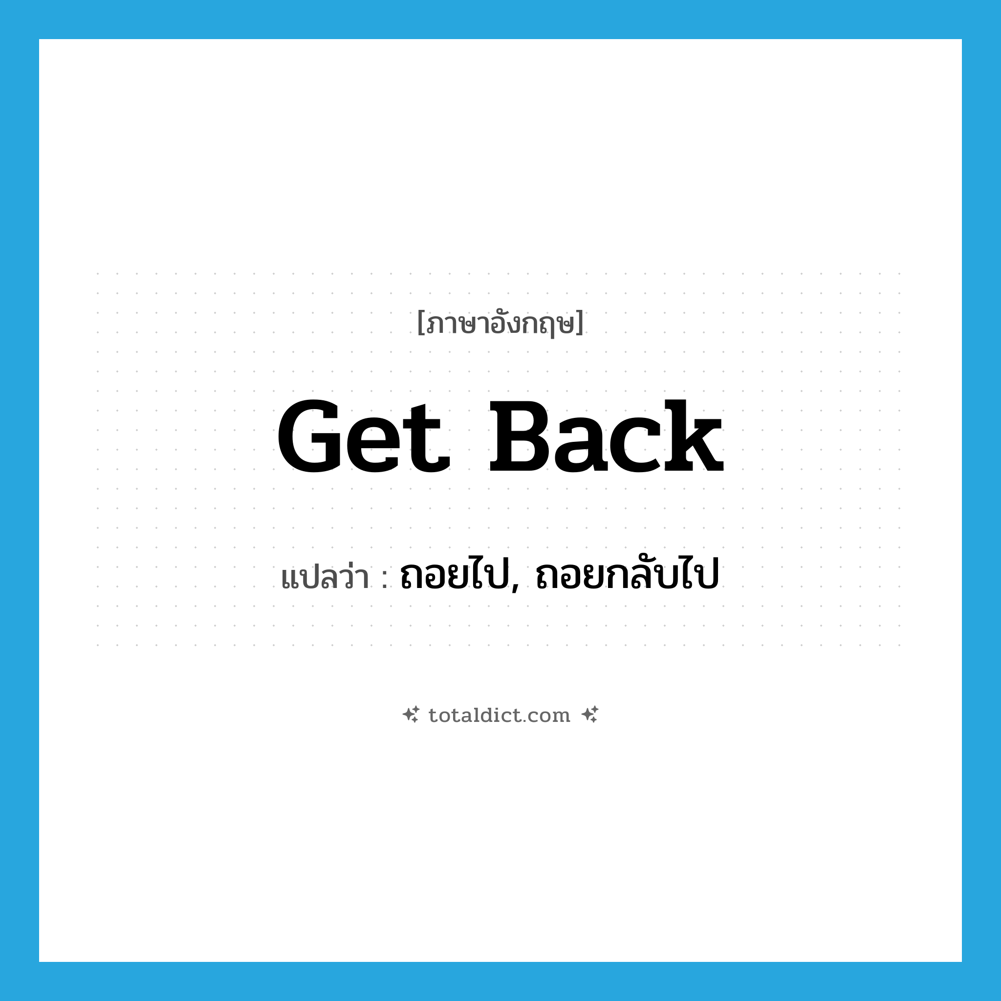 get back แปลว่า?, คำศัพท์ภาษาอังกฤษ get back แปลว่า ถอยไป, ถอยกลับไป ประเภท PHRV หมวด PHRV