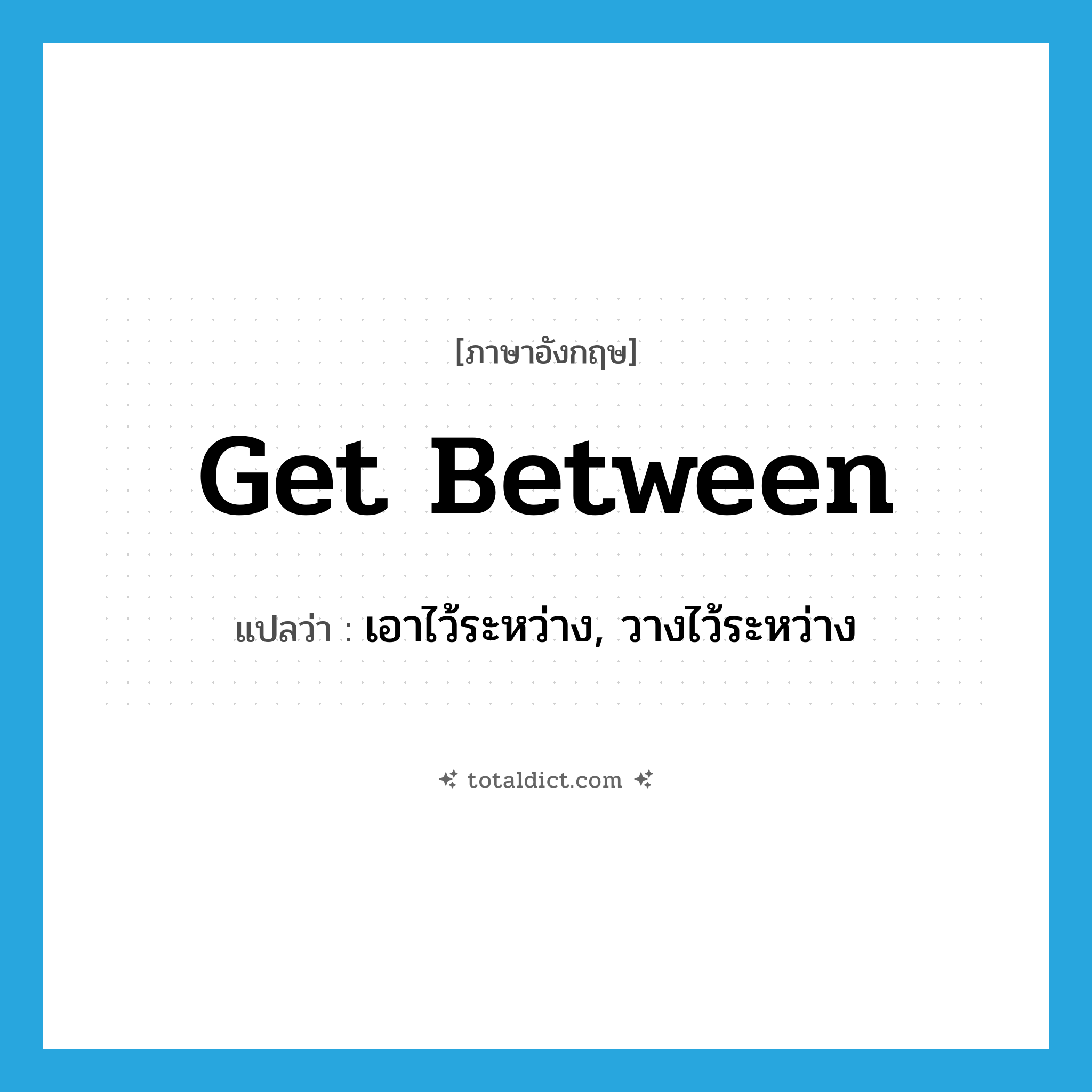 get between แปลว่า?, คำศัพท์ภาษาอังกฤษ get between แปลว่า เอาไว้ระหว่าง, วางไว้ระหว่าง ประเภท PHRV หมวด PHRV