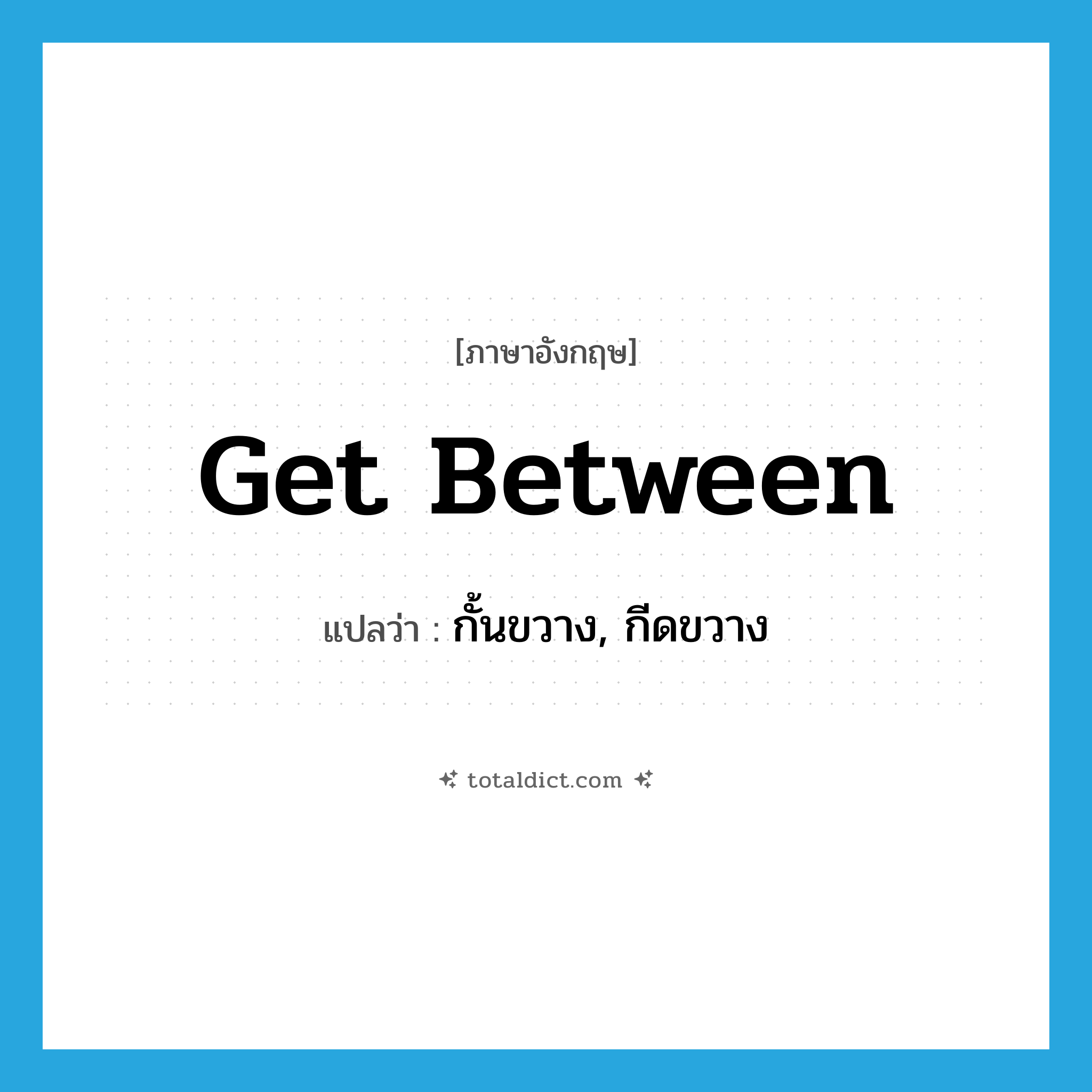 get between แปลว่า?, คำศัพท์ภาษาอังกฤษ get between แปลว่า กั้นขวาง, กีดขวาง ประเภท PHRV หมวด PHRV