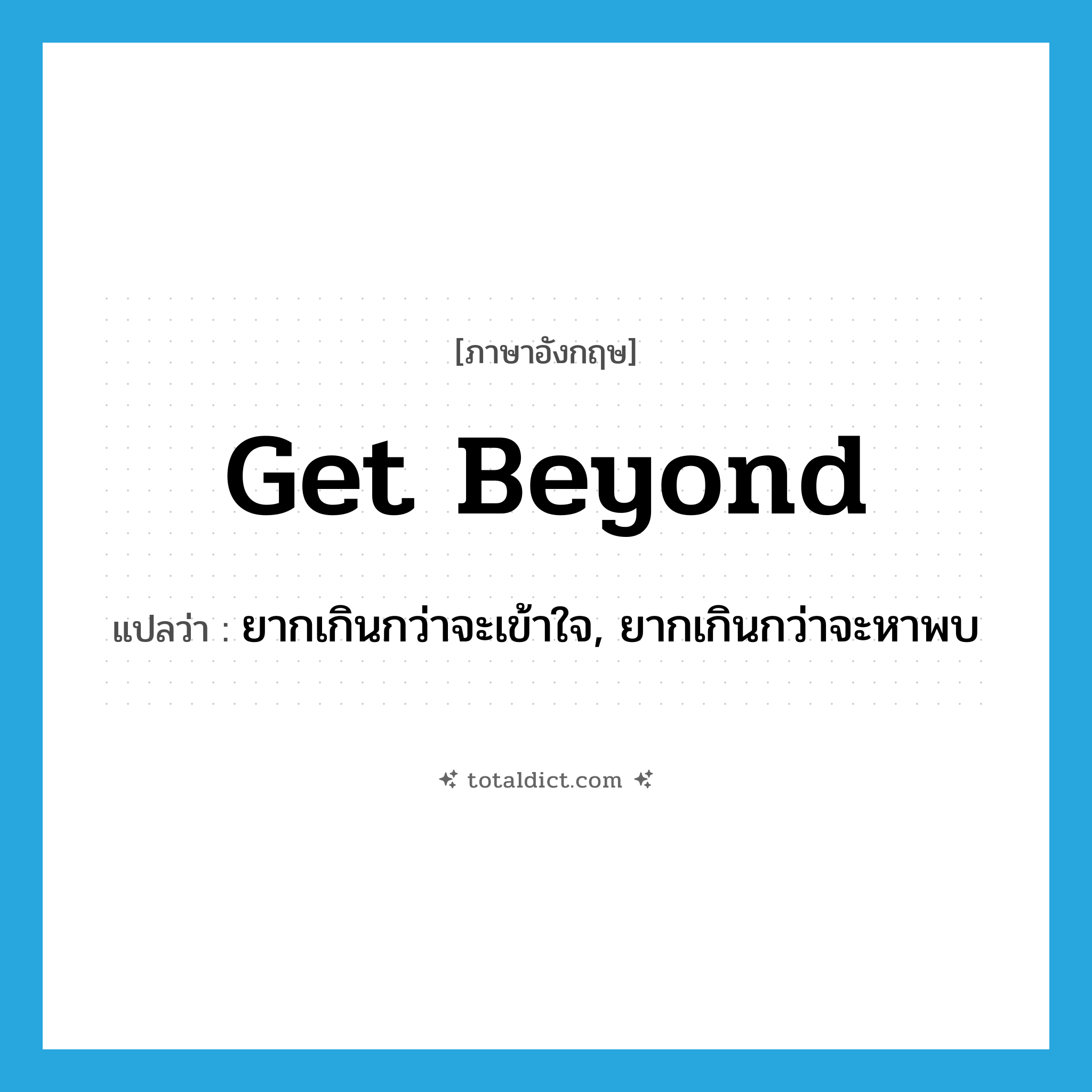 get beyond แปลว่า?, คำศัพท์ภาษาอังกฤษ get beyond แปลว่า ยากเกินกว่าจะเข้าใจ, ยากเกินกว่าจะหาพบ ประเภท PHRV หมวด PHRV