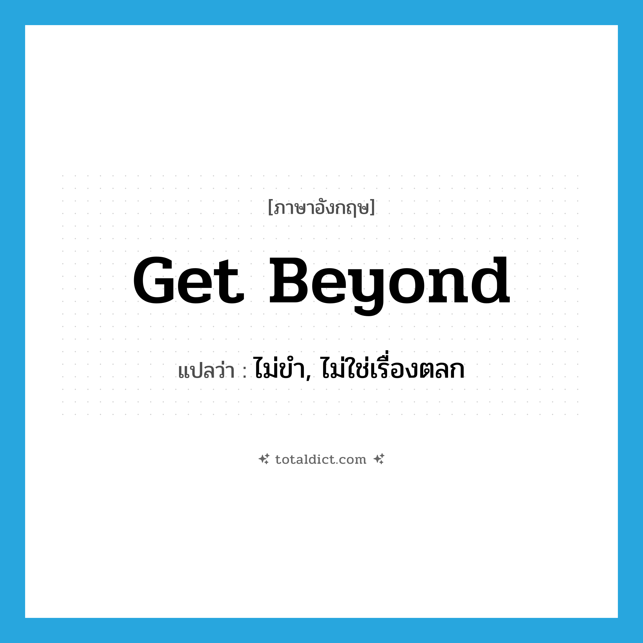 get beyond แปลว่า?, คำศัพท์ภาษาอังกฤษ get beyond แปลว่า ไม่ขำ, ไม่ใช่เรื่องตลก ประเภท PHRV หมวด PHRV