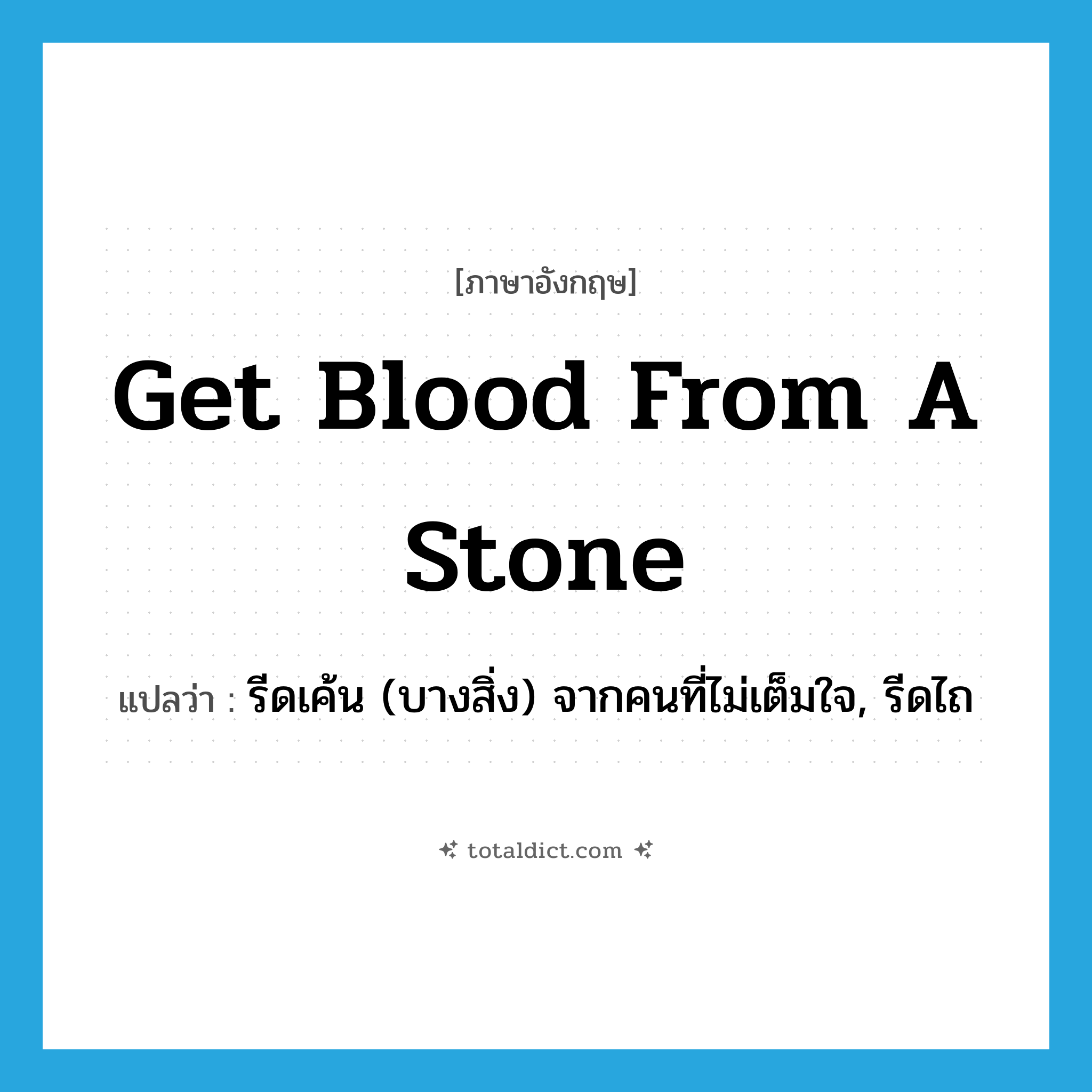 get blood from a stone แปลว่า?, คำศัพท์ภาษาอังกฤษ get blood from a stone แปลว่า รีดเค้น (บางสิ่ง) จากคนที่ไม่เต็มใจ, รีดไถ ประเภท PHRV หมวด PHRV