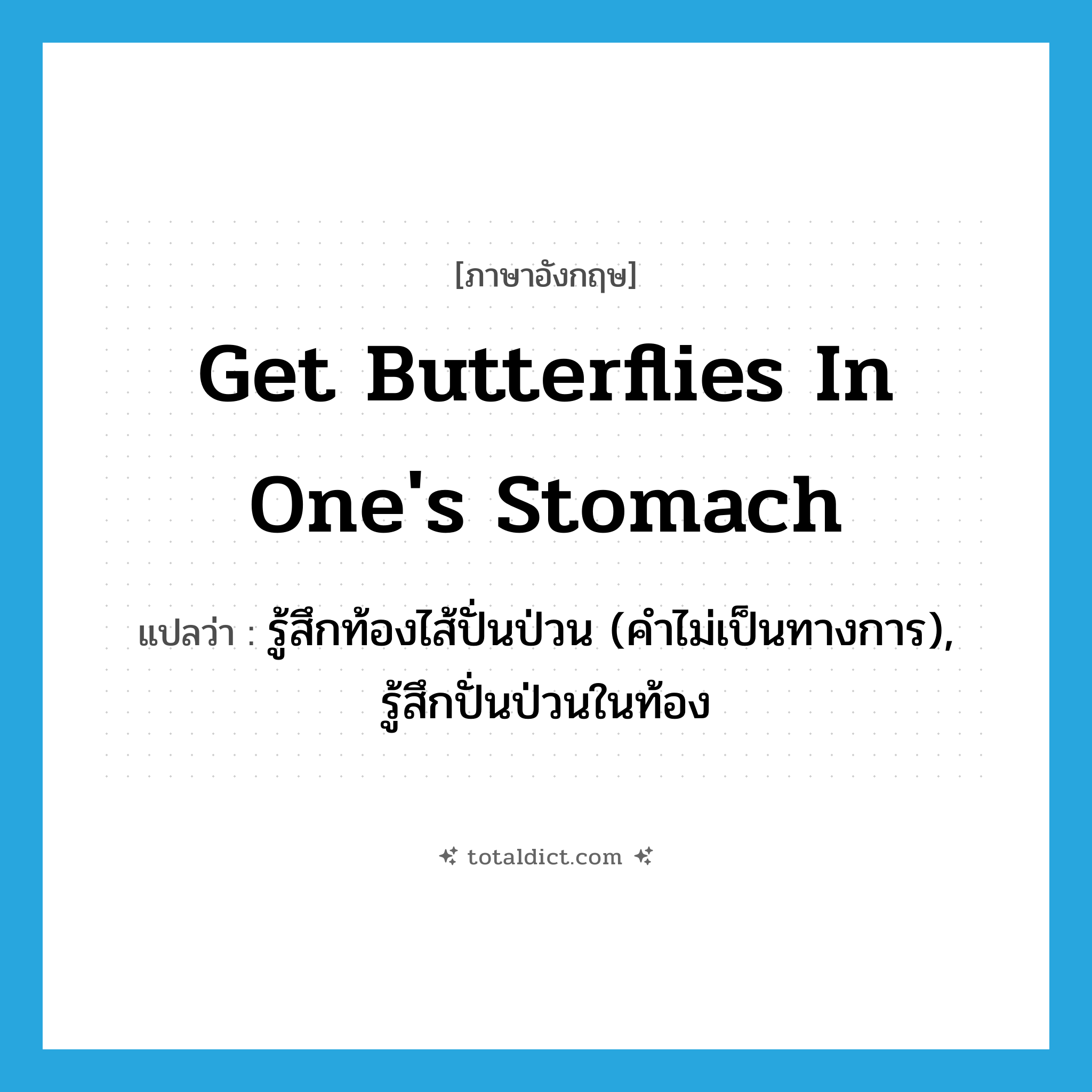 get butterflies in one&#39;s stomach แปลว่า?, คำศัพท์ภาษาอังกฤษ get butterflies in one&#39;s stomach แปลว่า รู้สึกท้องไส้ปั่นป่วน (คำไม่เป็นทางการ), รู้สึกปั่นป่วนในท้อง ประเภท IDM หมวด IDM