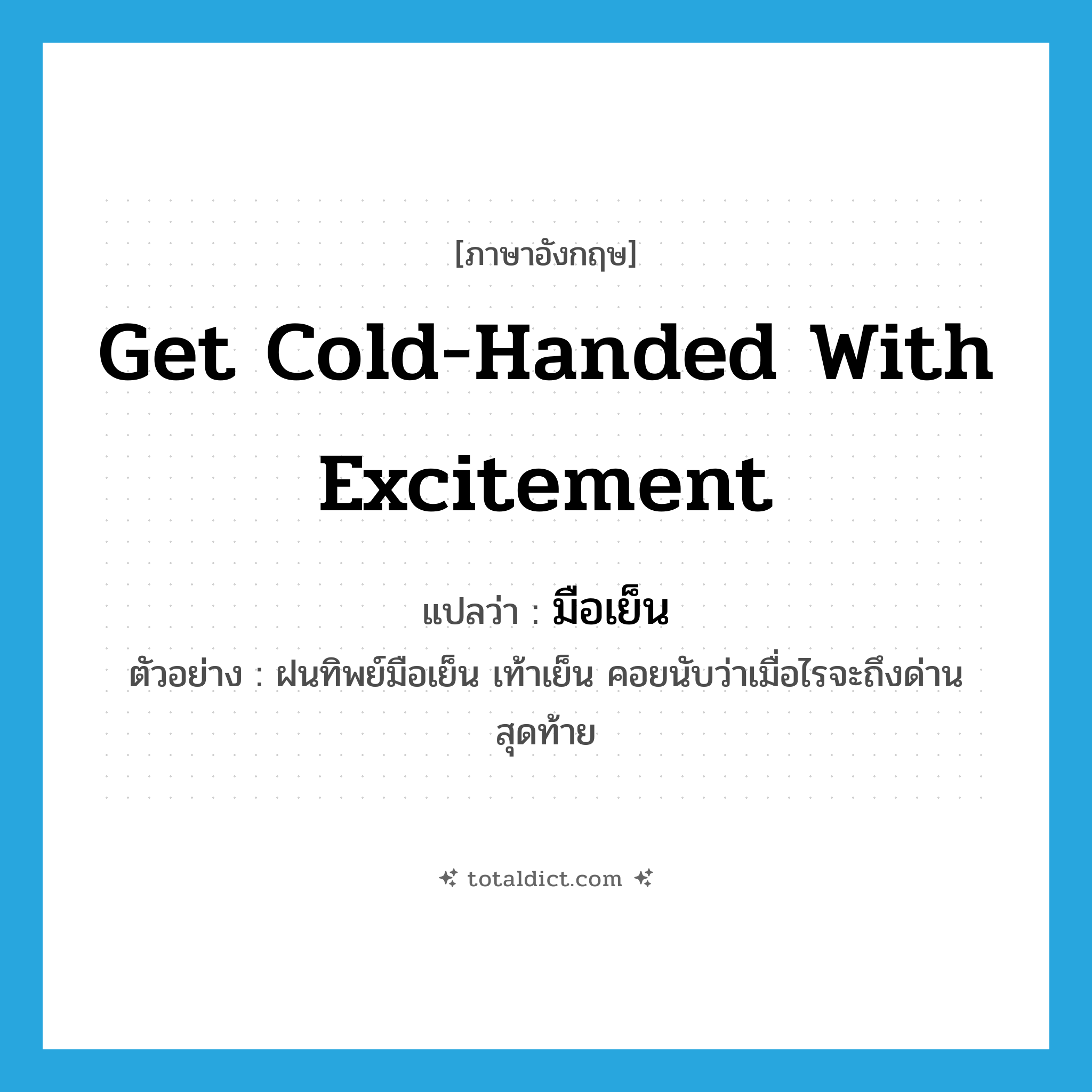 get cold-handed with excitement แปลว่า?, คำศัพท์ภาษาอังกฤษ get cold-handed with excitement แปลว่า มือเย็น ประเภท V ตัวอย่าง ฝนทิพย์มือเย็น เท้าเย็น คอยนับว่าเมื่อไรจะถึงด่านสุดท้าย หมวด V