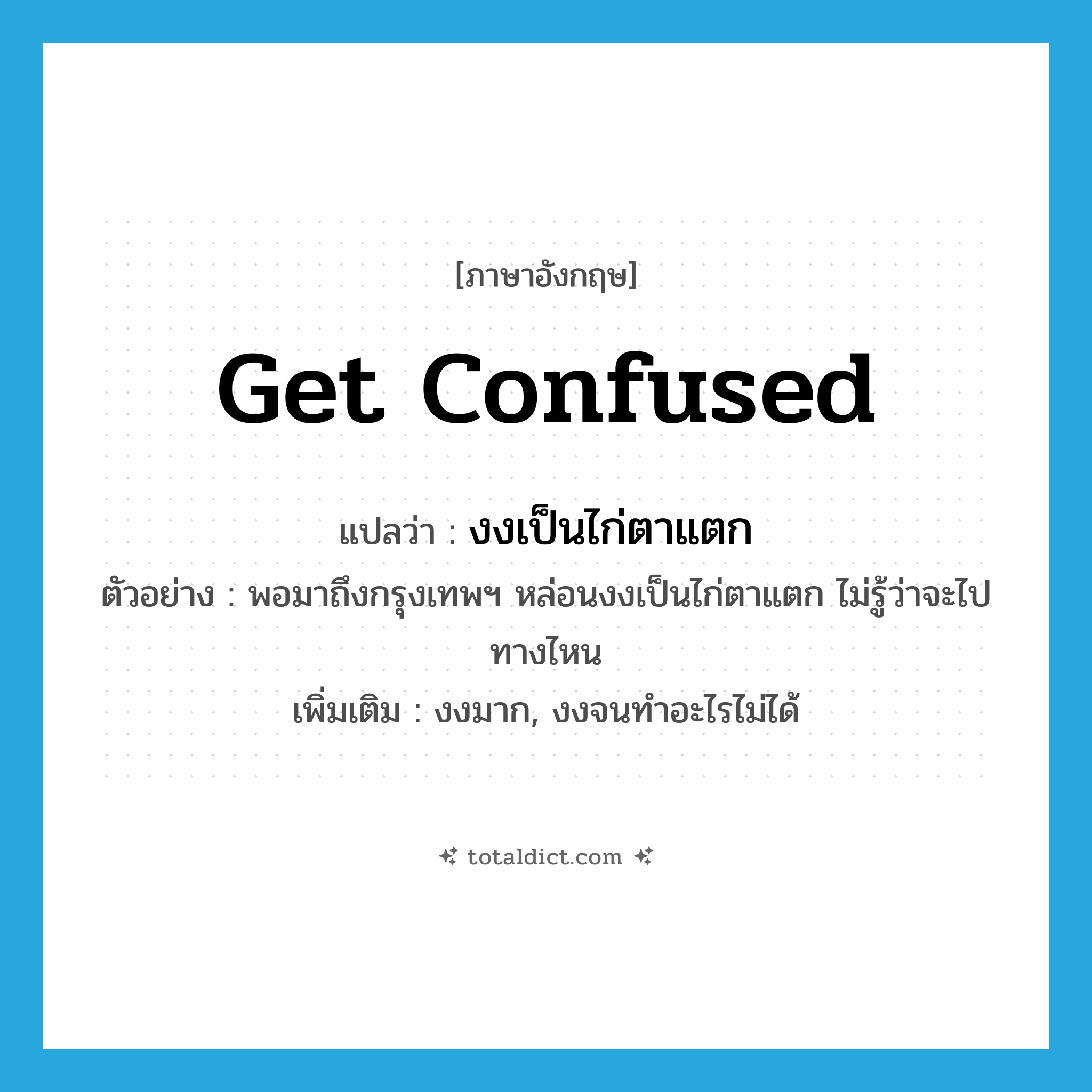 get confused แปลว่า?, คำศัพท์ภาษาอังกฤษ get confused แปลว่า งงเป็นไก่ตาแตก ประเภท V ตัวอย่าง พอมาถึงกรุงเทพฯ หล่อนงงเป็นไก่ตาแตก ไม่รู้ว่าจะไปทางไหน เพิ่มเติม งงมาก, งงจนทำอะไรไม่ได้ หมวด V