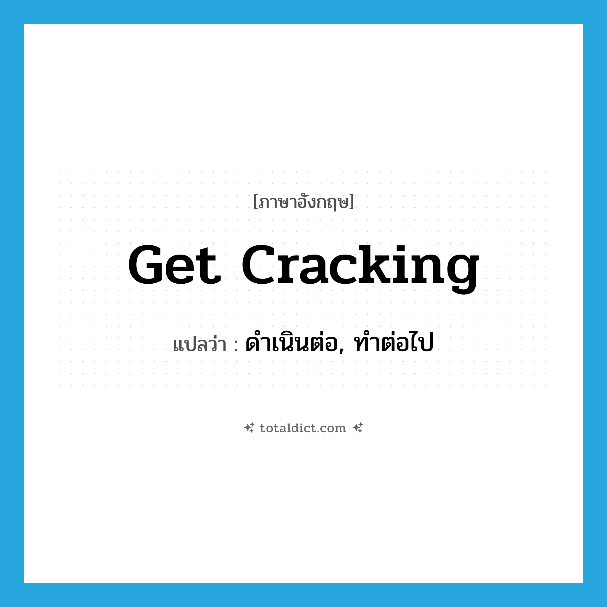 get cracking แปลว่า?, คำศัพท์ภาษาอังกฤษ get cracking แปลว่า ดำเนินต่อ, ทำต่อไป ประเภท IDM หมวด IDM