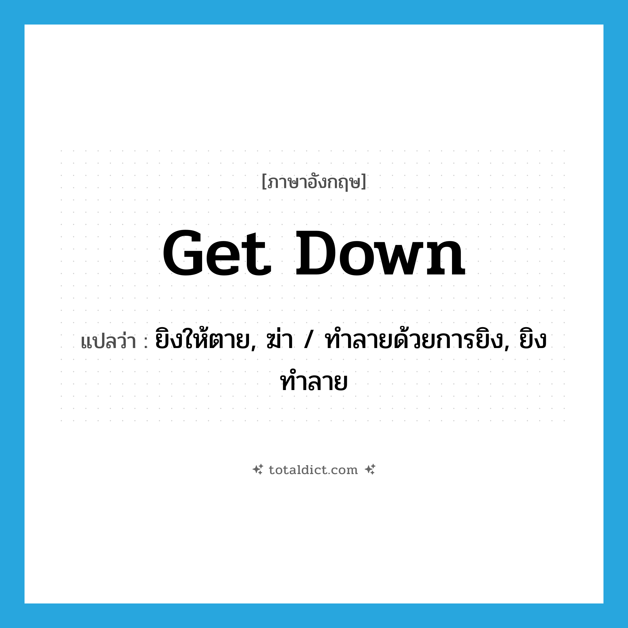 get down แปลว่า?, คำศัพท์ภาษาอังกฤษ get down แปลว่า ยิงให้ตาย, ฆ่า / ทำลายด้วยการยิง, ยิงทำลาย ประเภท PHRV หมวด PHRV