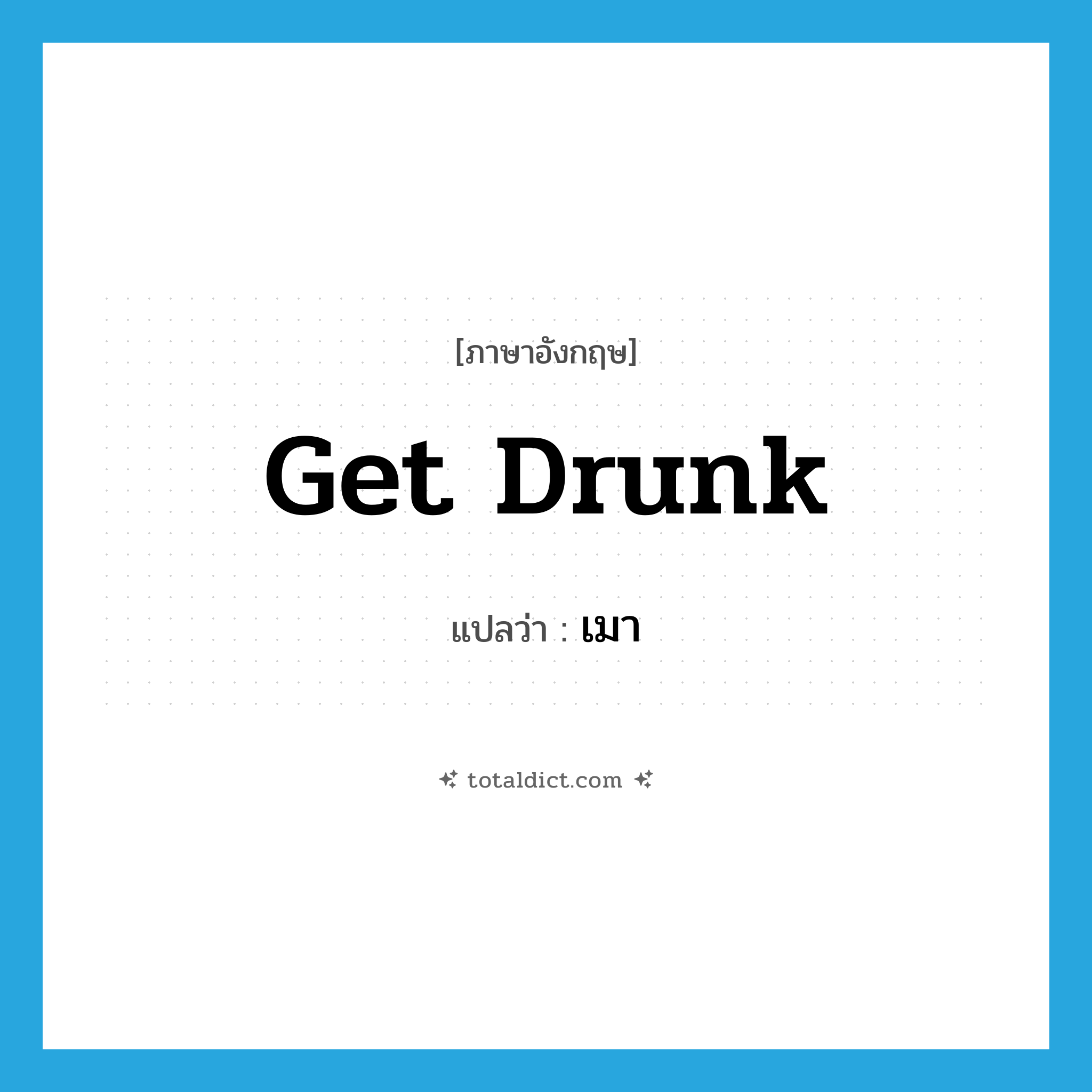 เมา ภาษาอังกฤษ?, คำศัพท์ภาษาอังกฤษ เมา แปลว่า get drunk ประเภท PHRV หมวด PHRV