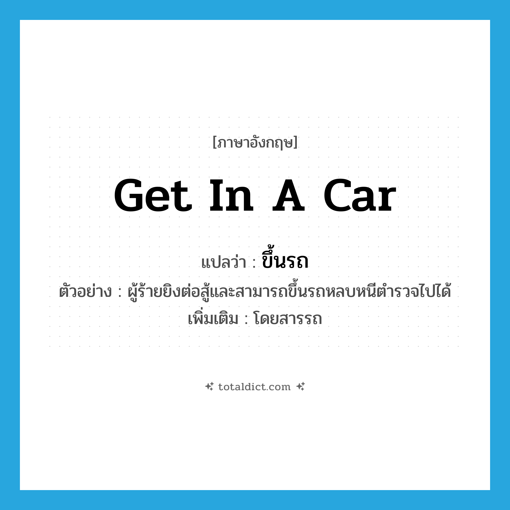 get in a car แปลว่า?, คำศัพท์ภาษาอังกฤษ get in a car แปลว่า ขึ้นรถ ประเภท V ตัวอย่าง ผู้ร้ายยิงต่อสู้และสามารถขึ้นรถหลบหนีตำรวจไปได้ เพิ่มเติม โดยสารรถ หมวด V