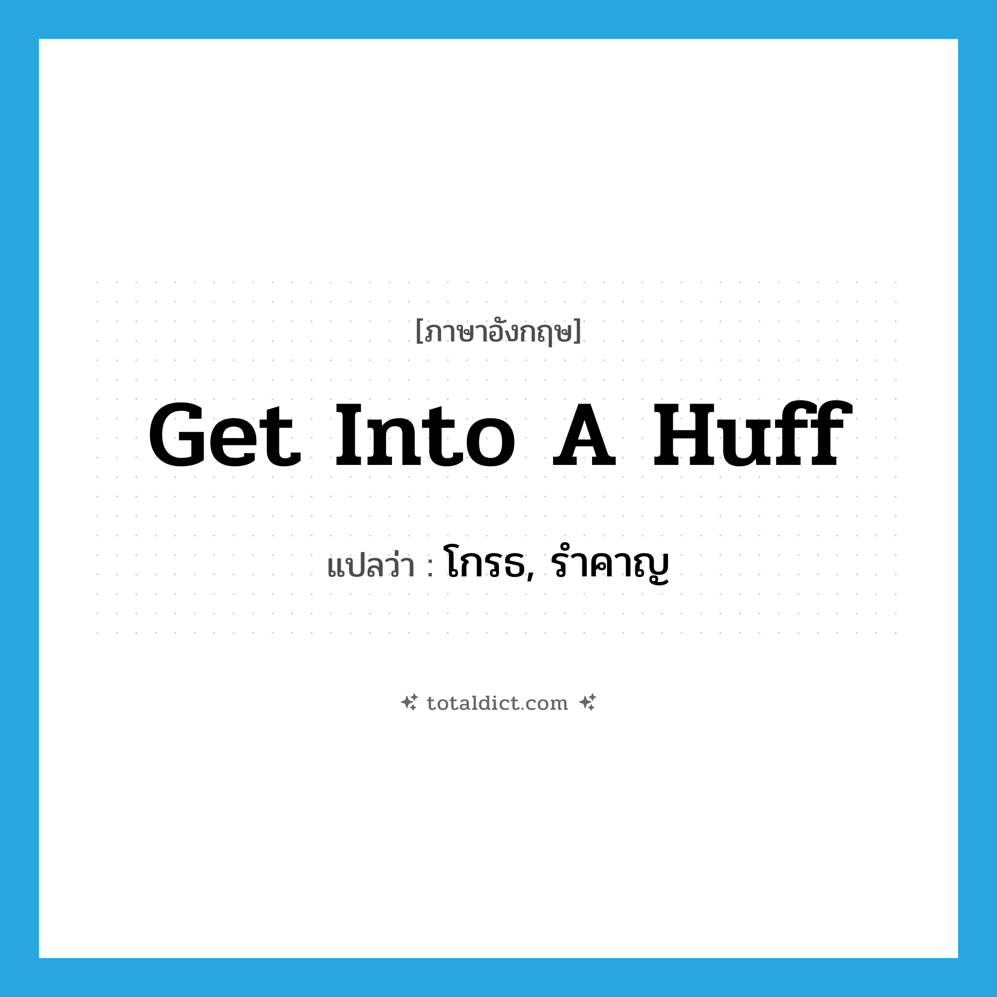 get into a huff แปลว่า?, คำศัพท์ภาษาอังกฤษ get into a huff แปลว่า โกรธ, รำคาญ ประเภท IDM หมวด IDM