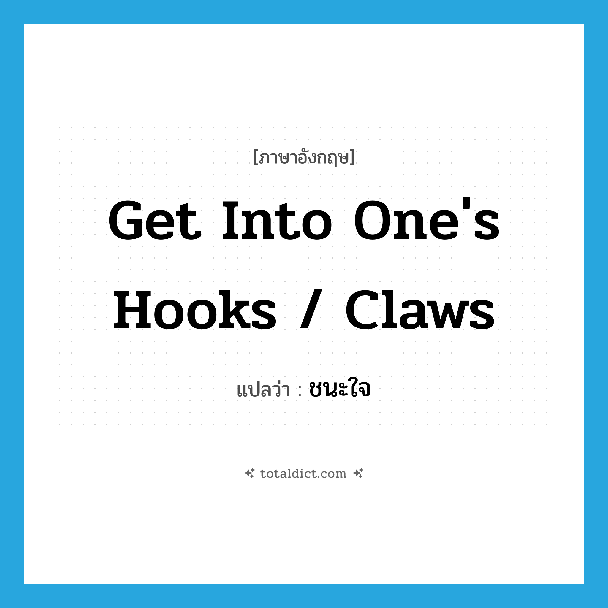 get into one&#39;s hooks / claws แปลว่า?, คำศัพท์ภาษาอังกฤษ get into one&#39;s hooks / claws แปลว่า ชนะใจ ประเภท IDM หมวด IDM