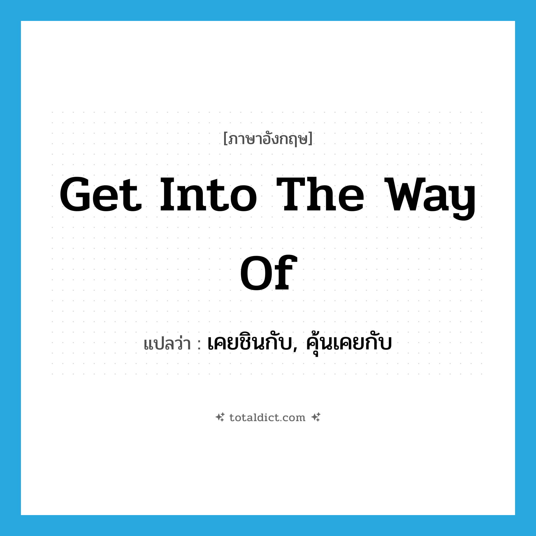 get into the way of แปลว่า?, คำศัพท์ภาษาอังกฤษ get into the way of แปลว่า เคยชินกับ, คุ้นเคยกับ ประเภท IDM หมวด IDM