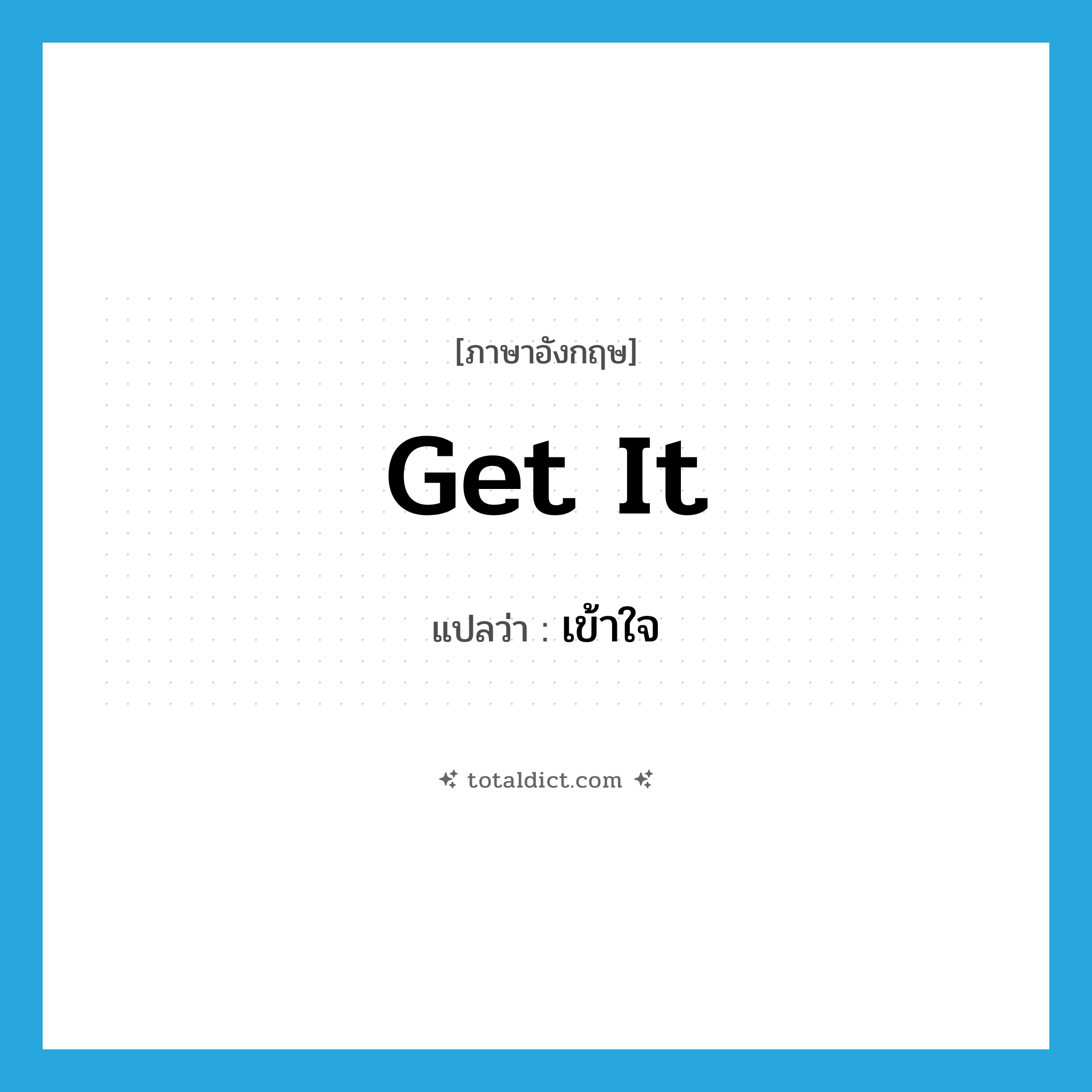 เข้าใจ ภาษาอังกฤษ?, คำศัพท์ภาษาอังกฤษ เข้าใจ แปลว่า get it ประเภท PHRV หมวด PHRV