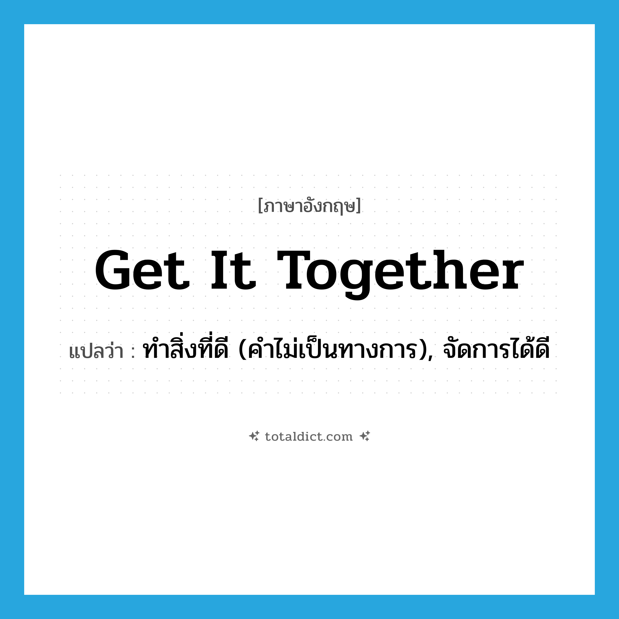get it together แปลว่า?, คำศัพท์ภาษาอังกฤษ get it together แปลว่า ทำสิ่งที่ดี (คำไม่เป็นทางการ), จัดการได้ดี ประเภท PHRV หมวด PHRV