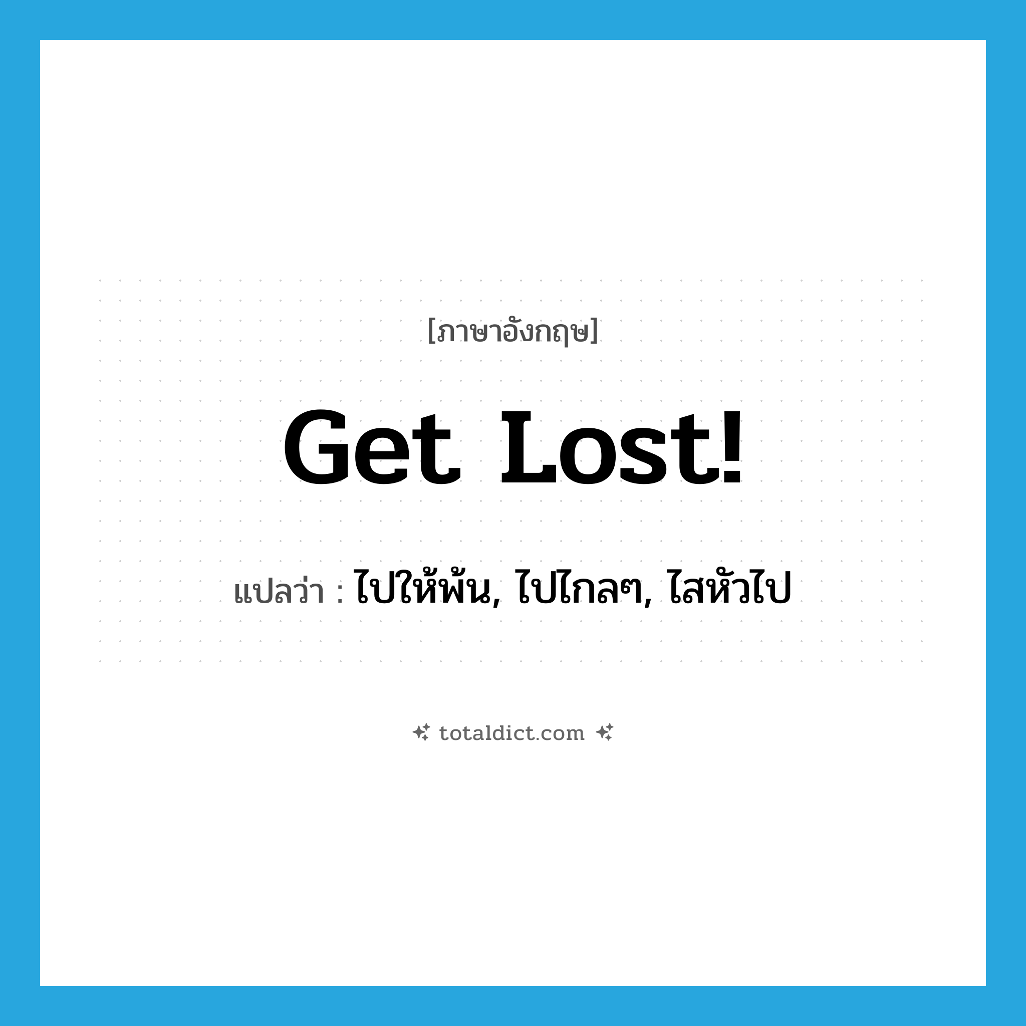 get lost แปลว่า?, คำศัพท์ภาษาอังกฤษ Get lost! แปลว่า ไปให้พ้น, ไปไกลๆ, ไสหัวไป ประเภท SL หมวด SL