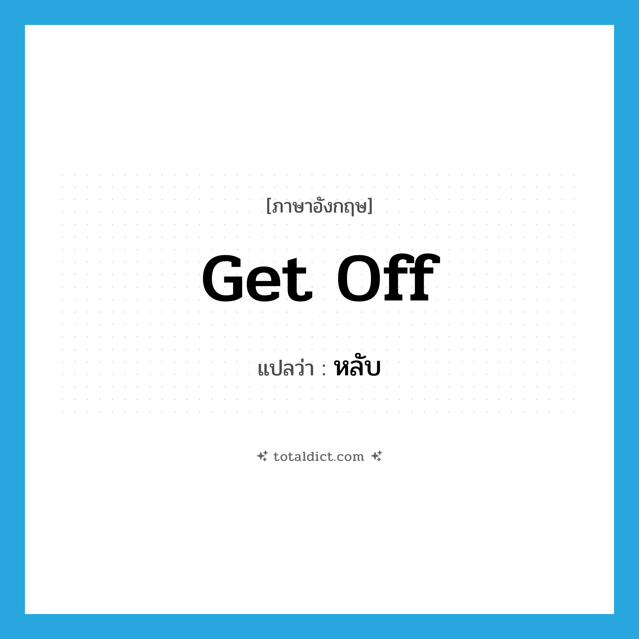 หลับ ภาษาอังกฤษ?, คำศัพท์ภาษาอังกฤษ หลับ แปลว่า get off ประเภท PHRV หมวด PHRV