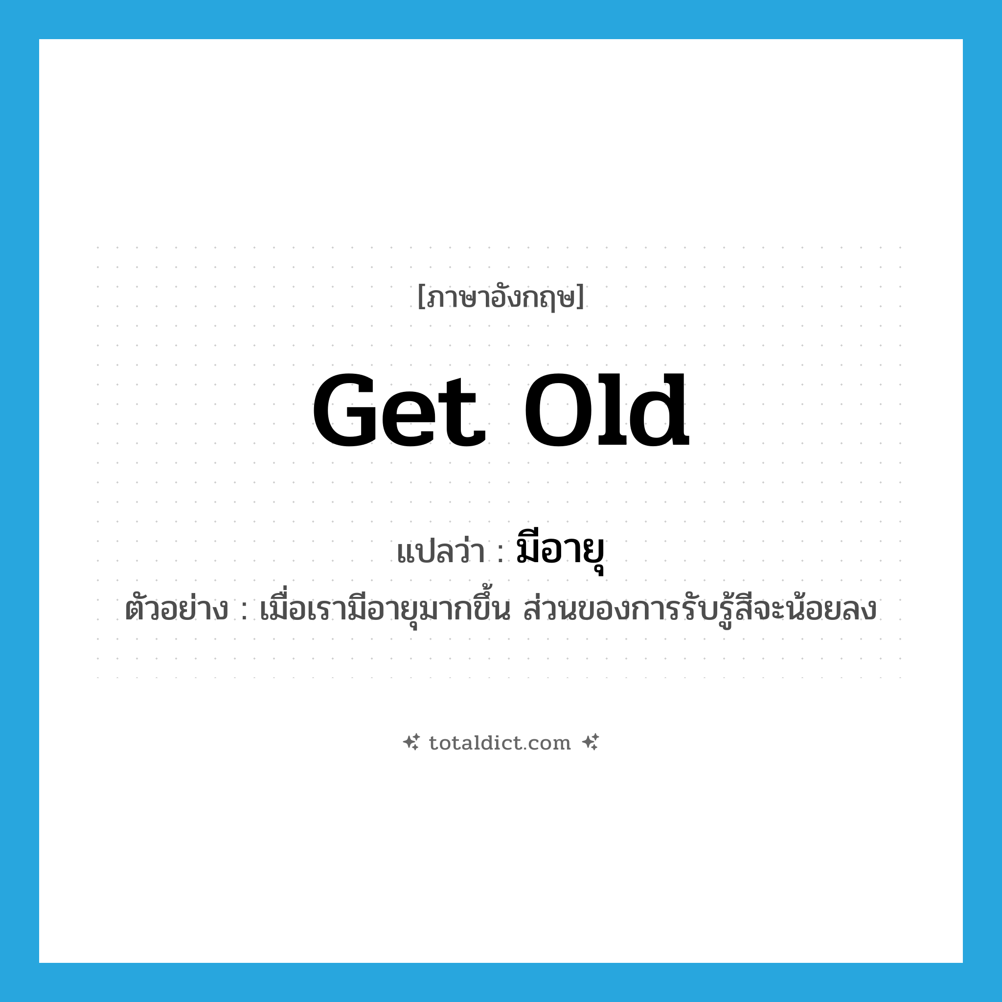 get old แปลว่า?, คำศัพท์ภาษาอังกฤษ get old แปลว่า มีอายุ ประเภท V ตัวอย่าง เมื่อเรามีอายุมากขึ้น ส่วนของการรับรู้สีจะน้อยลง หมวด V