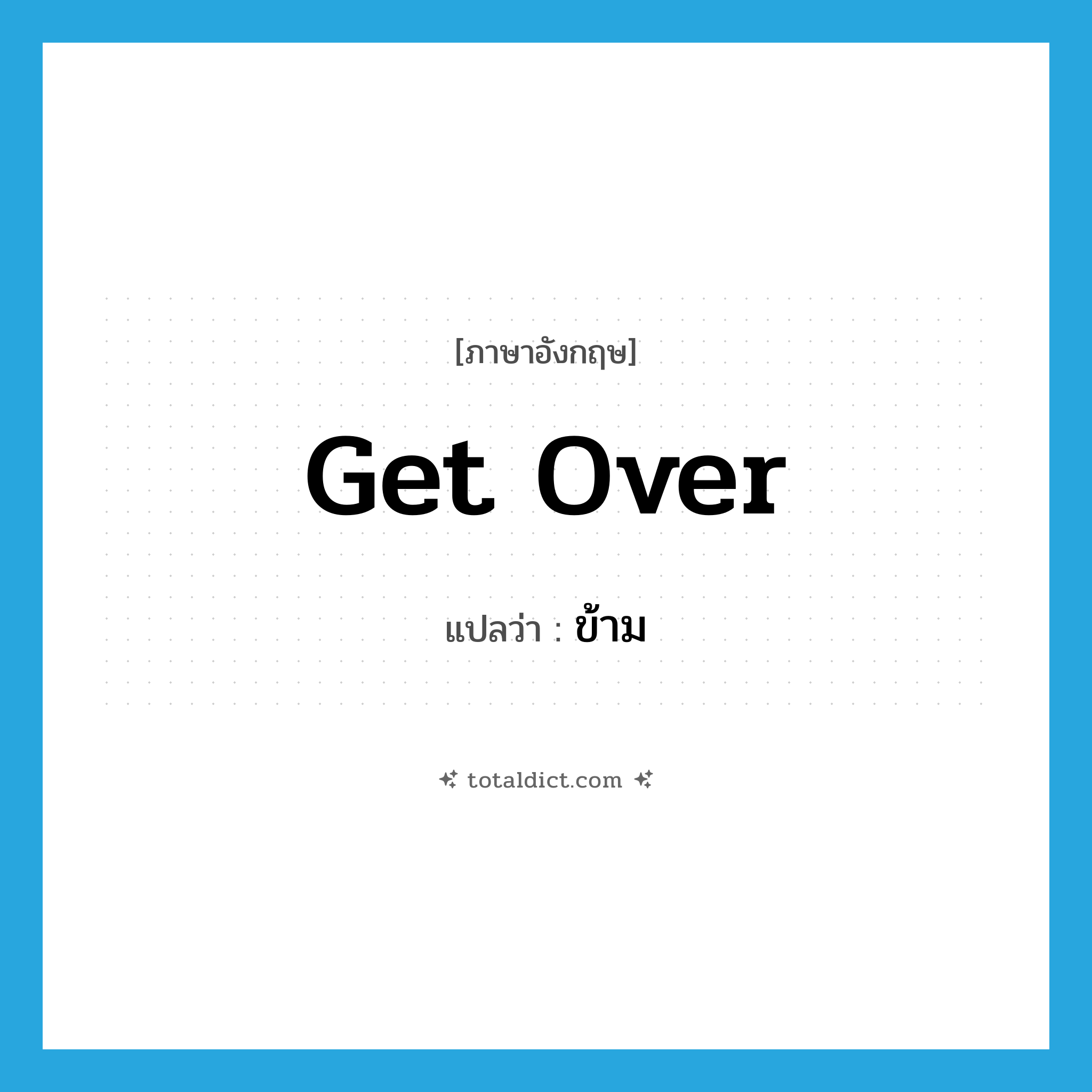 ข้าม ภาษาอังกฤษ?, คำศัพท์ภาษาอังกฤษ ข้าม แปลว่า get over ประเภท PHRV หมวด PHRV