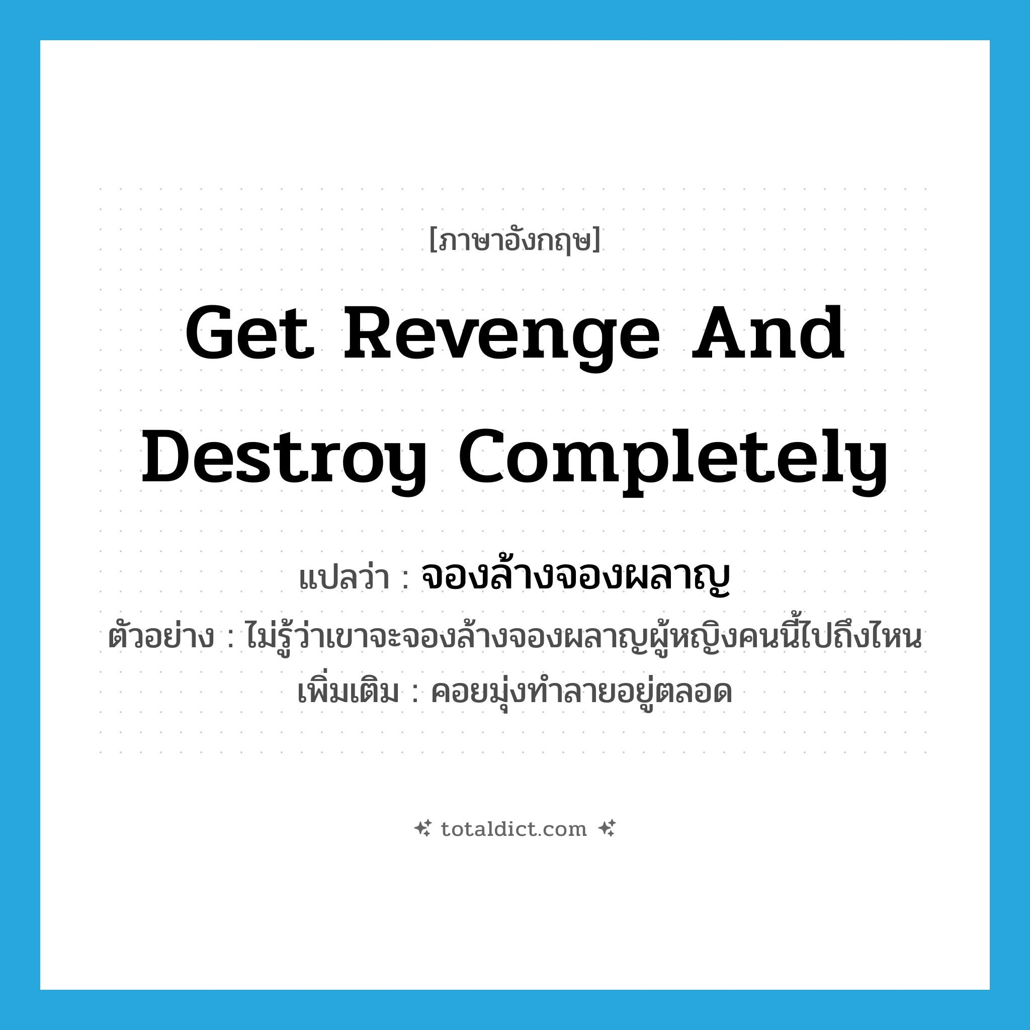 get revenge and destroy completely แปลว่า?, คำศัพท์ภาษาอังกฤษ get revenge and destroy completely แปลว่า จองล้างจองผลาญ ประเภท V ตัวอย่าง ไม่รู้ว่าเขาจะจองล้างจองผลาญผู้หญิงคนนี้ไปถึงไหน เพิ่มเติม คอยมุ่งทำลายอยู่ตลอด หมวด V