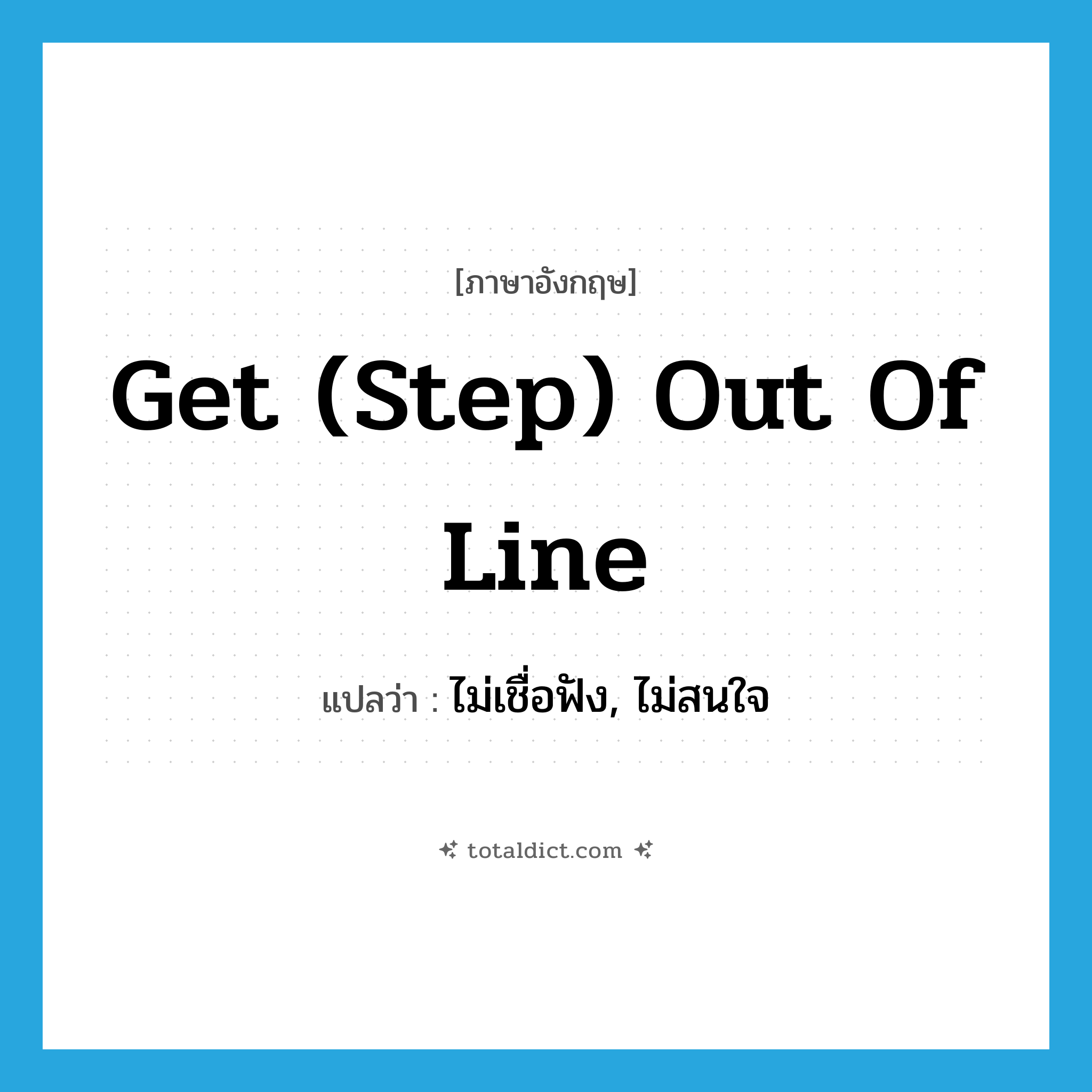 get (step) out of line แปลว่า?, คำศัพท์ภาษาอังกฤษ get (step) out of line แปลว่า ไม่เชื่อฟัง, ไม่สนใจ ประเภท IDM หมวด IDM