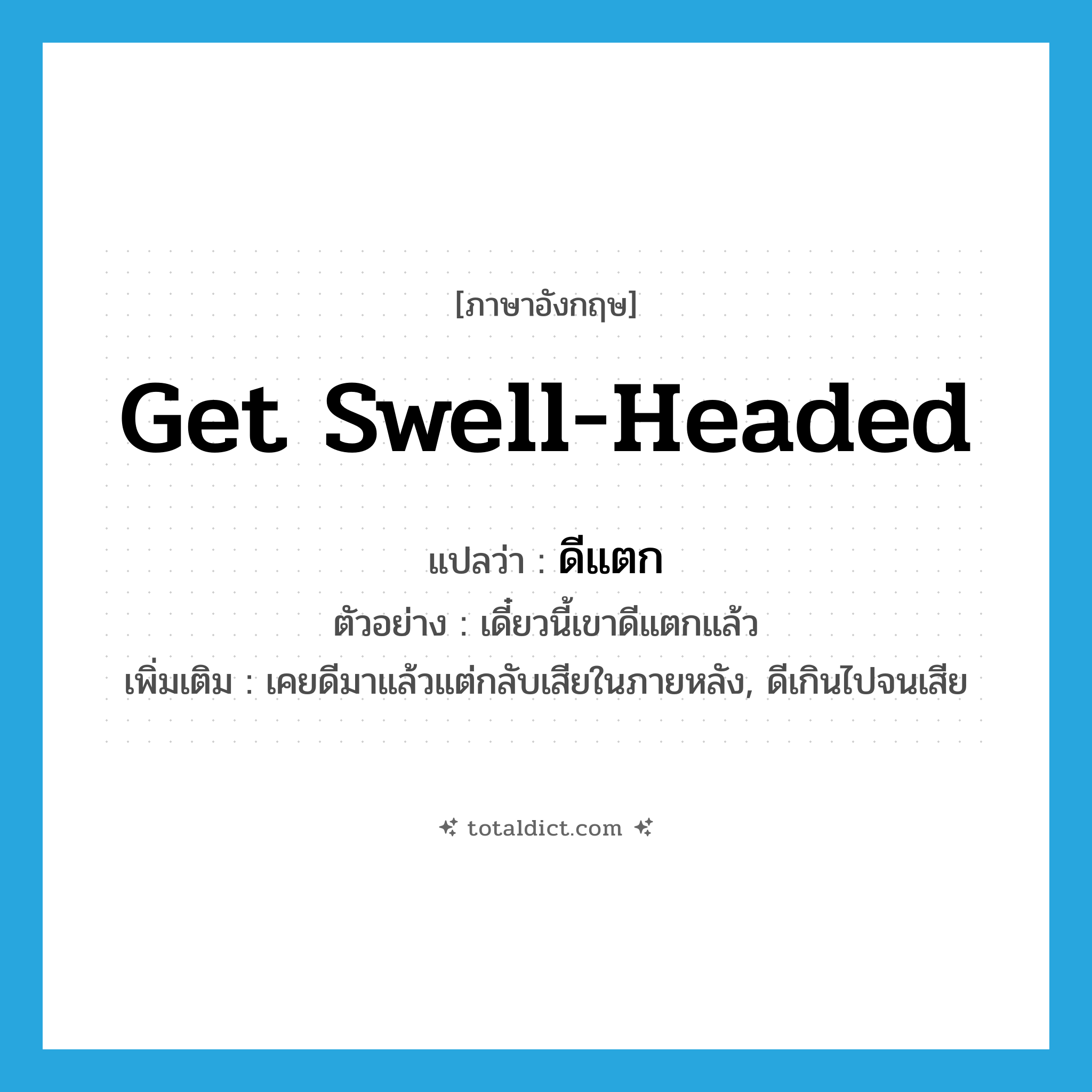 get swell-headed แปลว่า?, คำศัพท์ภาษาอังกฤษ get swell-headed แปลว่า ดีแตก ประเภท V ตัวอย่าง เดี๋ยวนี้เขาดีแตกแล้ว เพิ่มเติม เคยดีมาแล้วแต่กลับเสียในภายหลัง, ดีเกินไปจนเสีย หมวด V