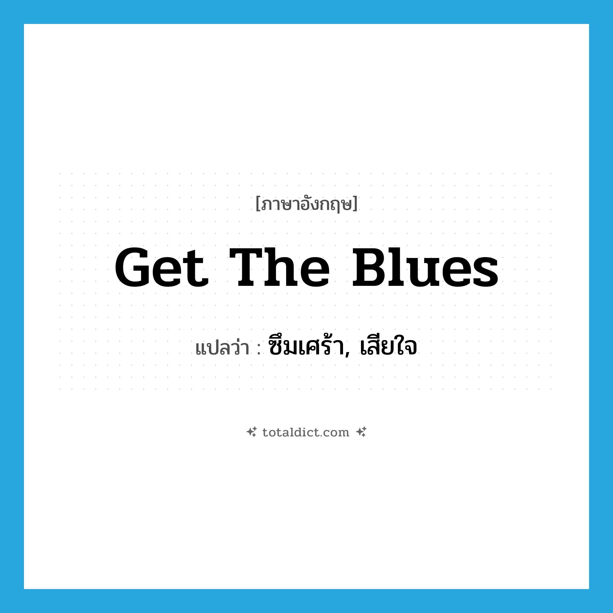 get the blues แปลว่า?, คำศัพท์ภาษาอังกฤษ get the blues แปลว่า ซึมเศร้า, เสียใจ ประเภท IDM หมวด IDM
