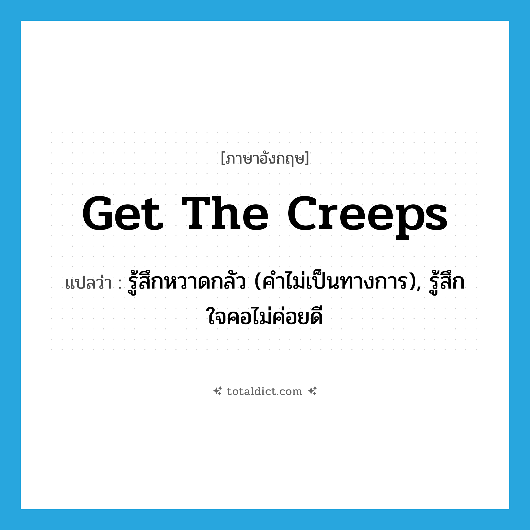 get the creeps แปลว่า?, คำศัพท์ภาษาอังกฤษ get the creeps แปลว่า รู้สึกหวาดกลัว (คำไม่เป็นทางการ), รู้สึกใจคอไม่ค่อยดี ประเภท IDM หมวด IDM
