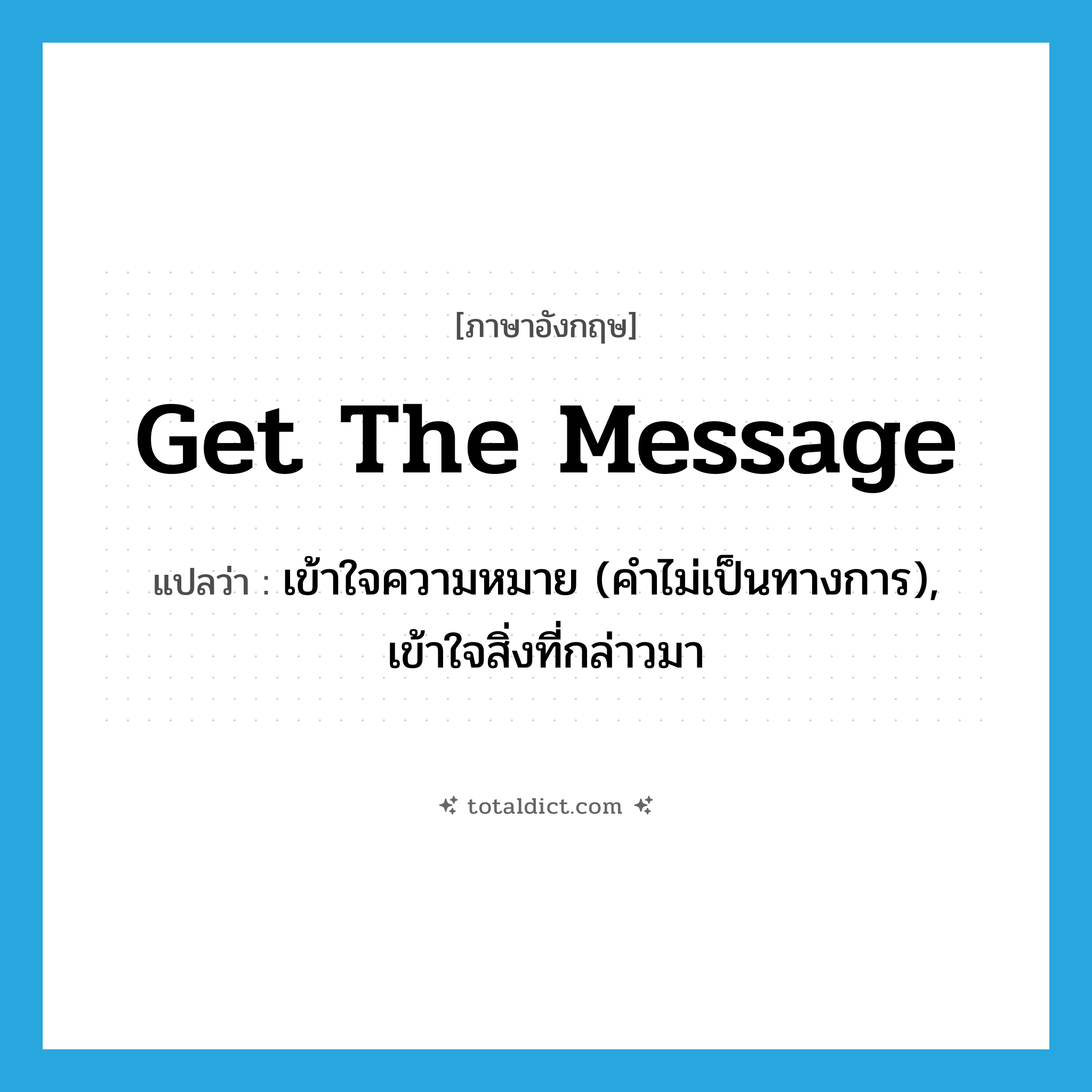 get the message แปลว่า?, คำศัพท์ภาษาอังกฤษ get the message แปลว่า เข้าใจความหมาย (คำไม่เป็นทางการ), เข้าใจสิ่งที่กล่าวมา ประเภท IDM หมวด IDM