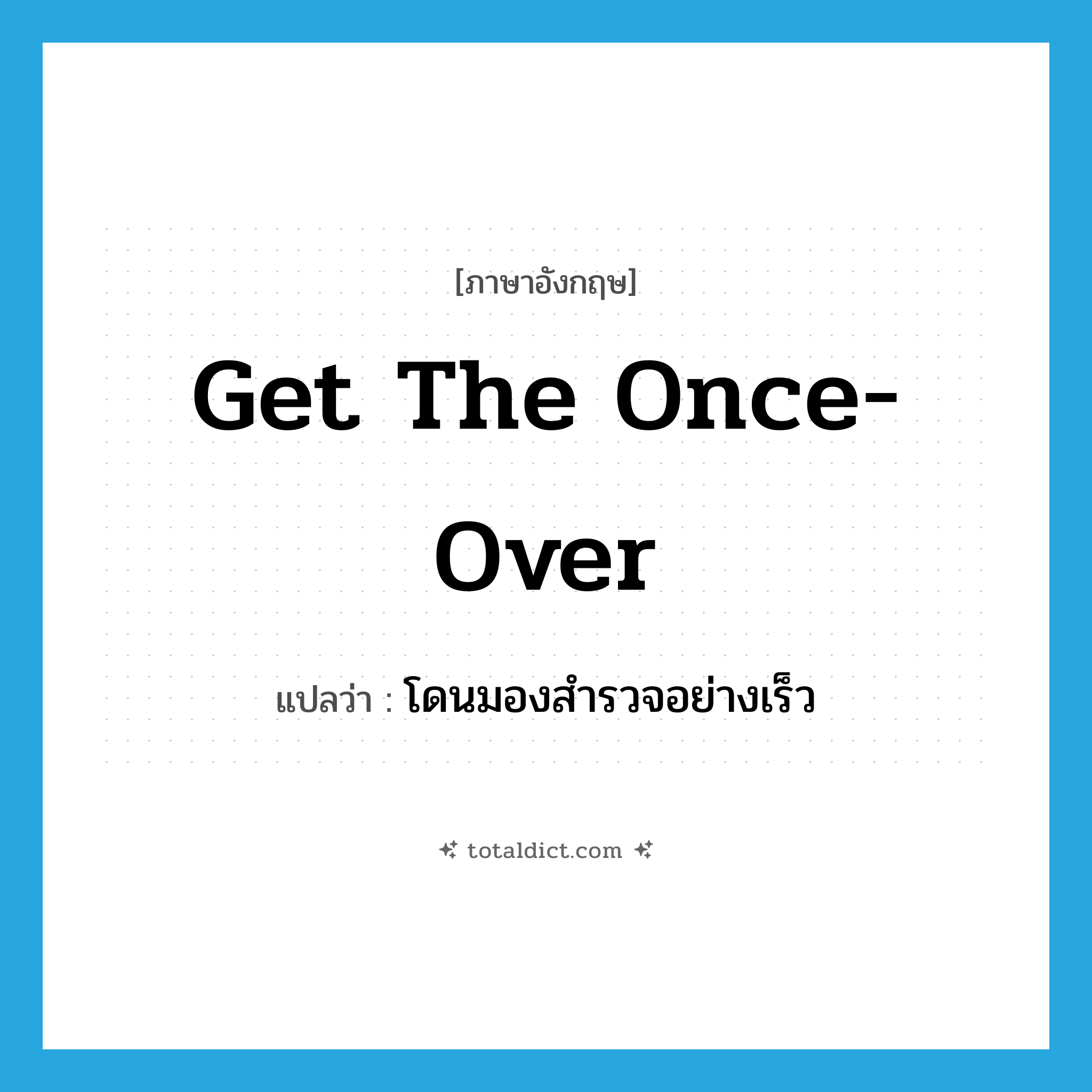 get the once-over แปลว่า?, คำศัพท์ภาษาอังกฤษ get the once-over แปลว่า โดนมองสำรวจอย่างเร็ว ประเภท IDM หมวด IDM