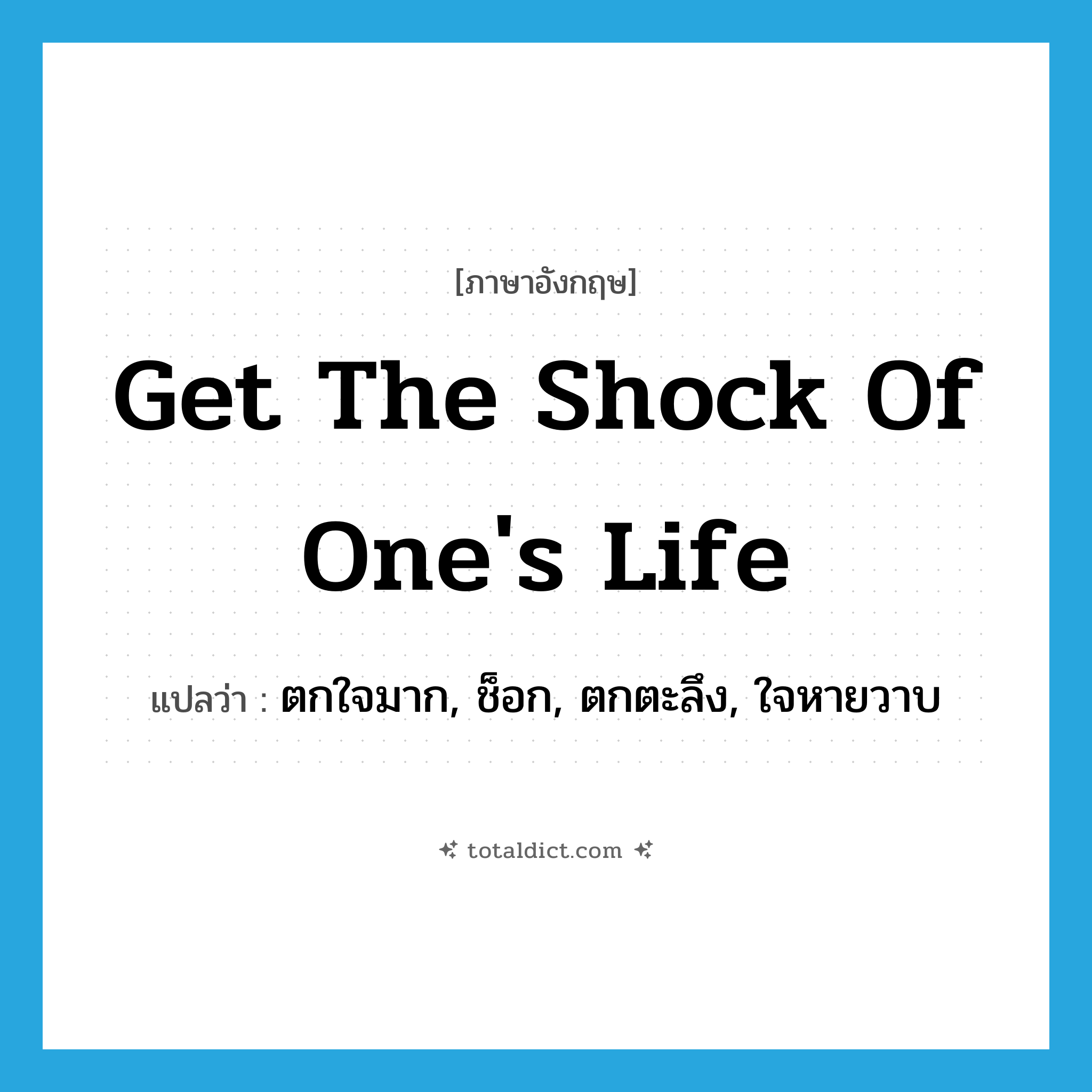 get the shock of one&#39;s life แปลว่า?, คำศัพท์ภาษาอังกฤษ get the shock of one&#39;s life แปลว่า ตกใจมาก, ช็อก, ตกตะลึง, ใจหายวาบ ประเภท IDM หมวด IDM