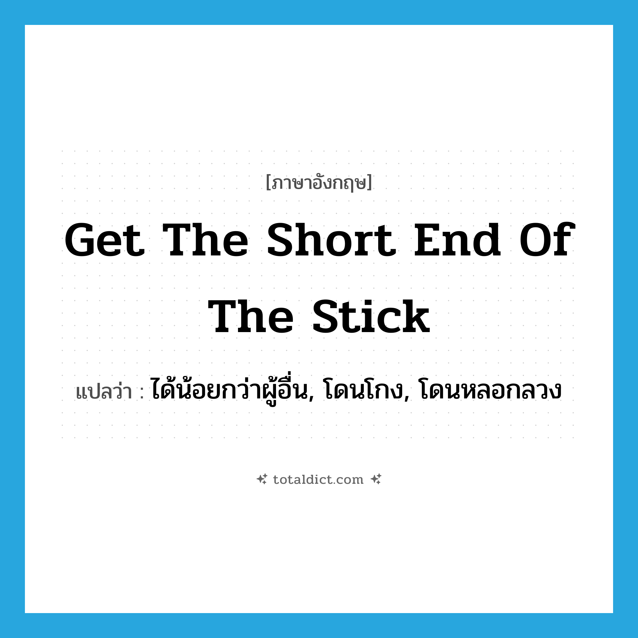 get the short end of the stick แปลว่า?, คำศัพท์ภาษาอังกฤษ get the short end of the stick แปลว่า ได้น้อยกว่าผู้อื่น, โดนโกง, โดนหลอกลวง ประเภท IDM หมวด IDM