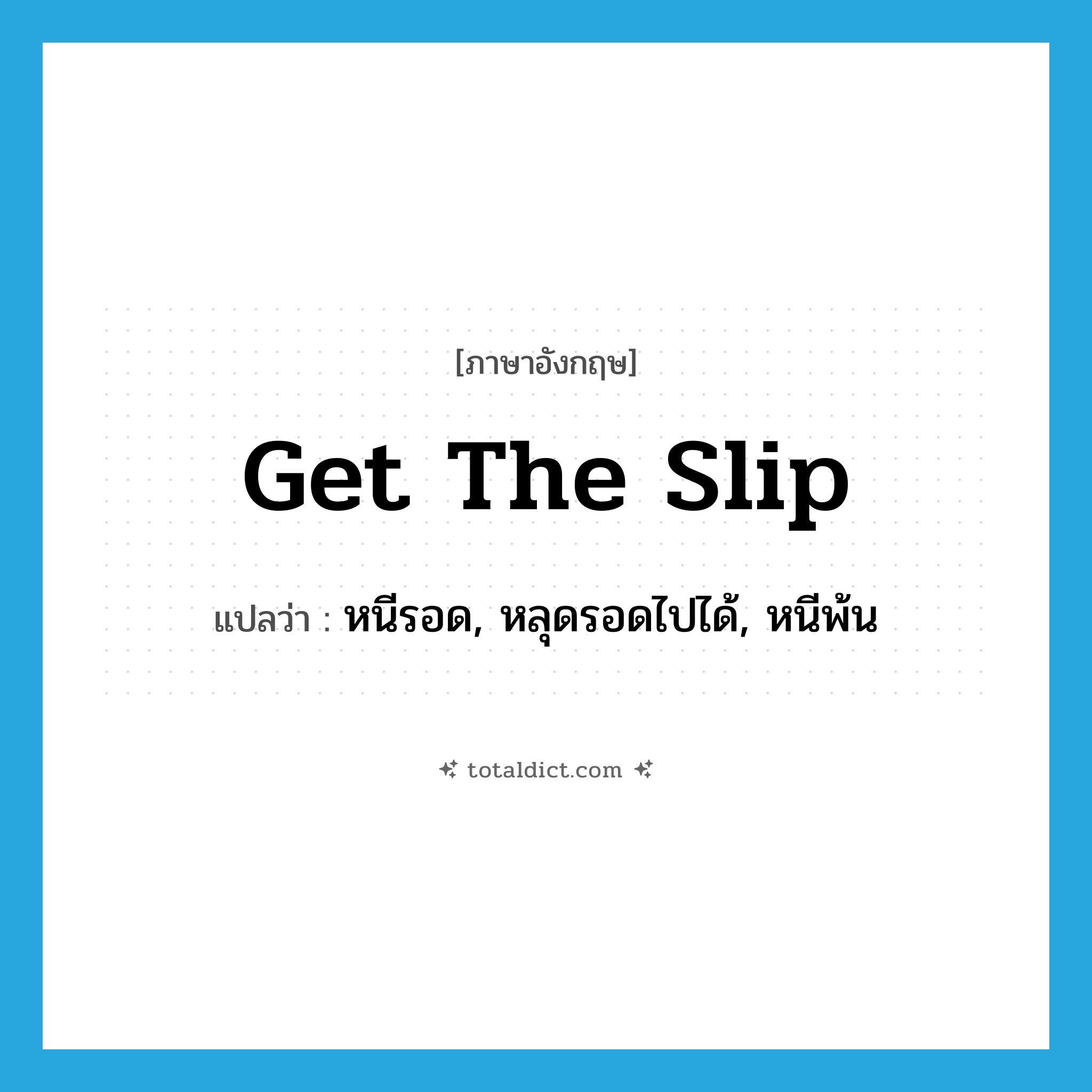 get the slip แปลว่า?, คำศัพท์ภาษาอังกฤษ get the slip แปลว่า หนีรอด, หลุดรอดไปได้, หนีพ้น ประเภท IDM หมวด IDM