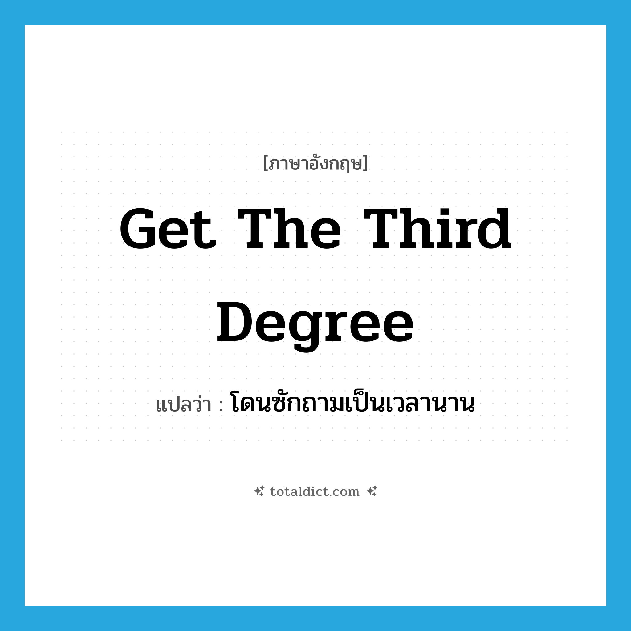 get the third degree แปลว่า?, คำศัพท์ภาษาอังกฤษ get the third degree แปลว่า โดนซักถามเป็นเวลานาน ประเภท IDM หมวด IDM