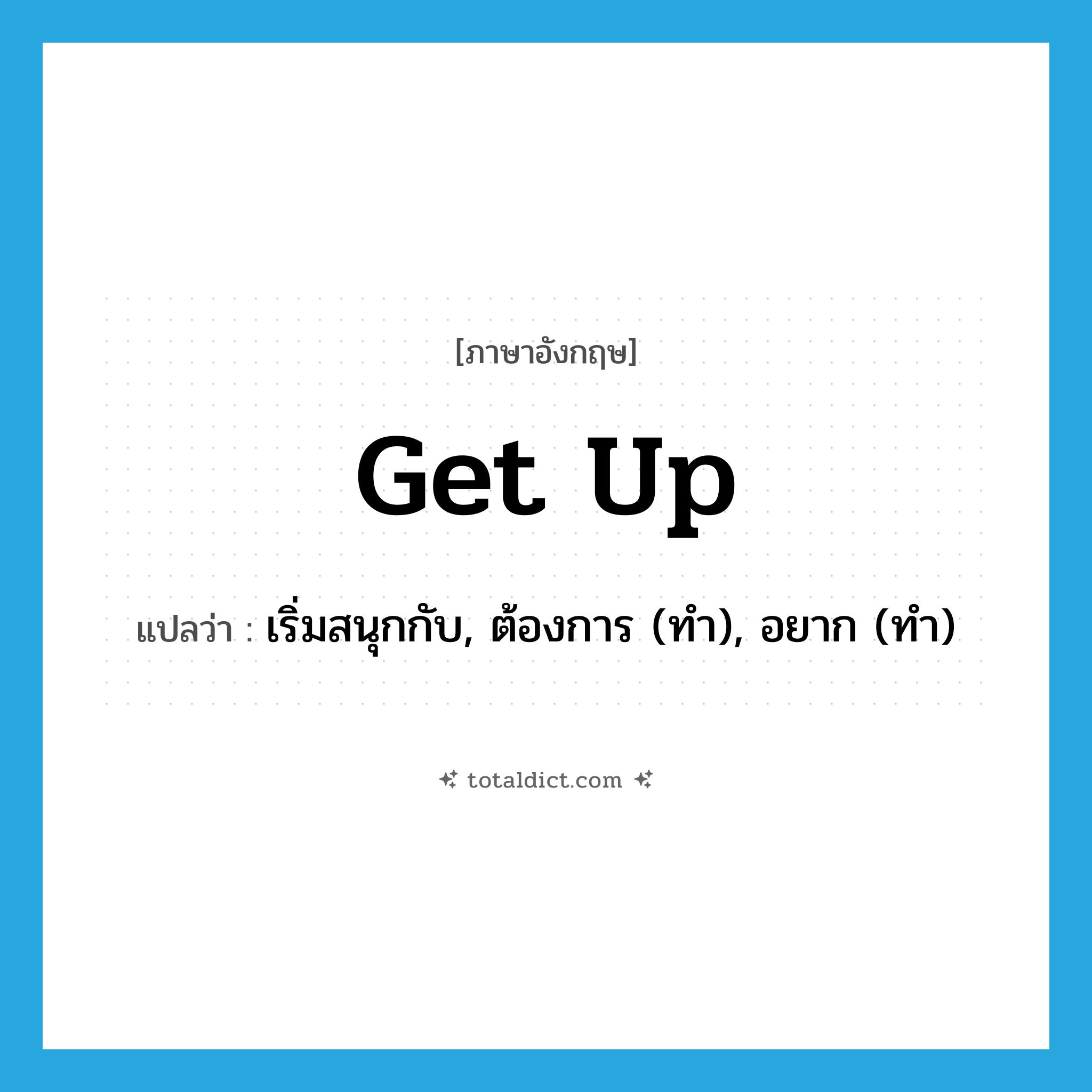 get up แปลว่า?, คำศัพท์ภาษาอังกฤษ get up แปลว่า เริ่มสนุกกับ, ต้องการ (ทำ), อยาก (ทำ) ประเภท PHRV หมวด PHRV