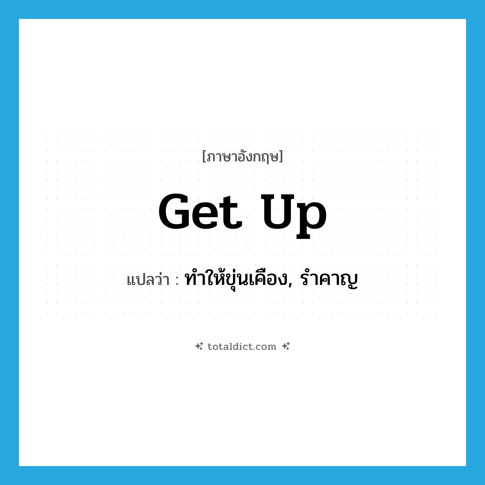 get up แปลว่า?, คำศัพท์ภาษาอังกฤษ get up แปลว่า ทำให้ขุ่นเคือง, รำคาญ ประเภท PHRV หมวด PHRV