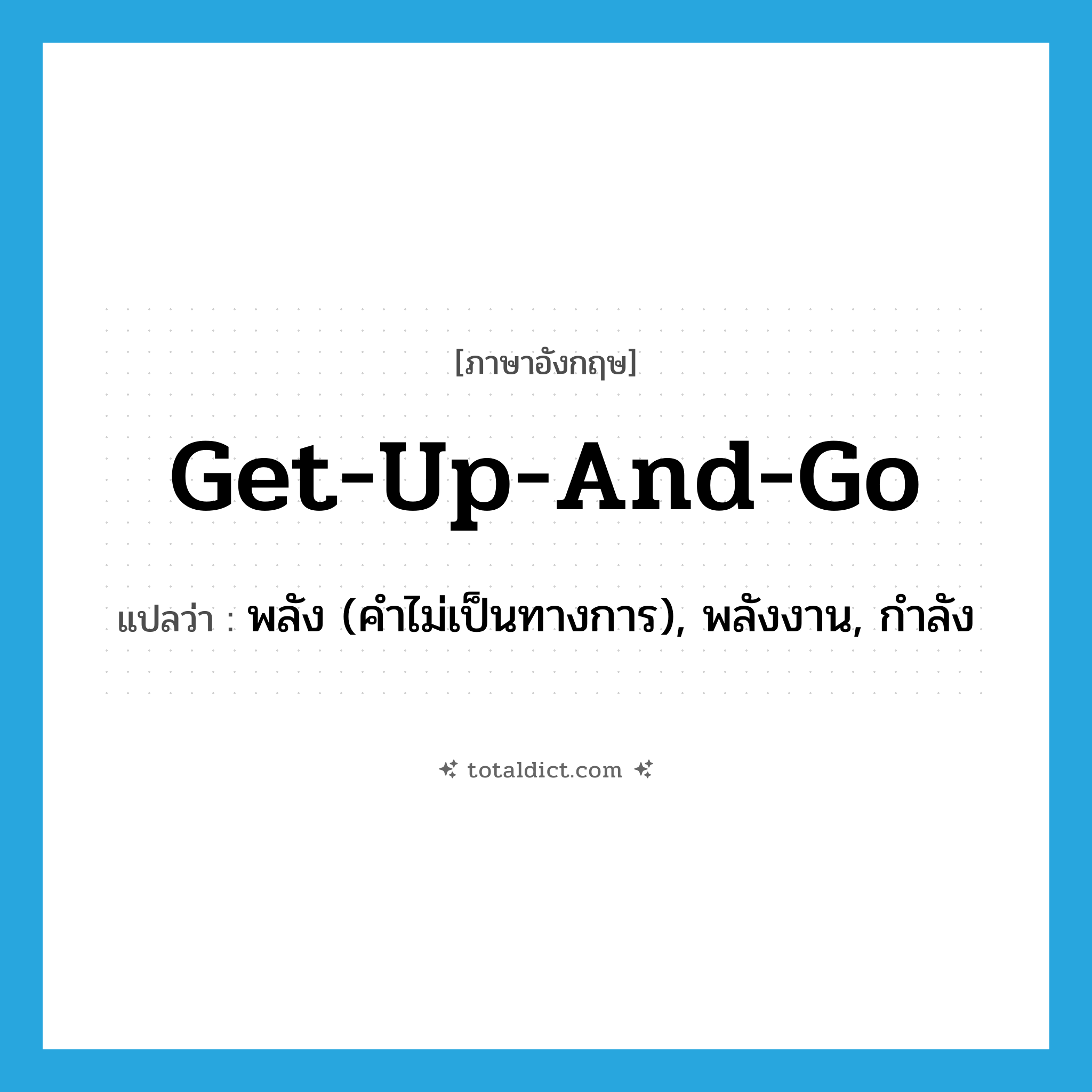 get-up-and-go แปลว่า?, คำศัพท์ภาษาอังกฤษ get-up-and-go แปลว่า พลัง (คำไม่เป็นทางการ), พลังงาน, กำลัง ประเภท N หมวด N