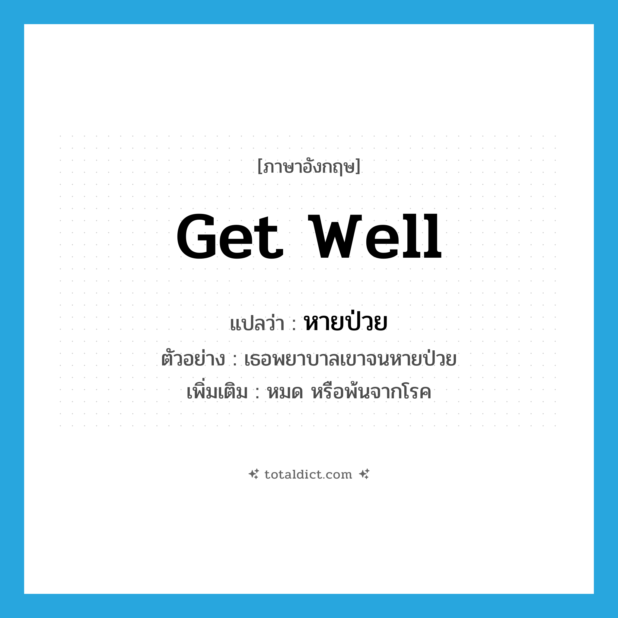 get well แปลว่า?, คำศัพท์ภาษาอังกฤษ get well แปลว่า หายป่วย ประเภท V ตัวอย่าง เธอพยาบาลเขาจนหายป่วย เพิ่มเติม หมด หรือพ้นจากโรค หมวด V