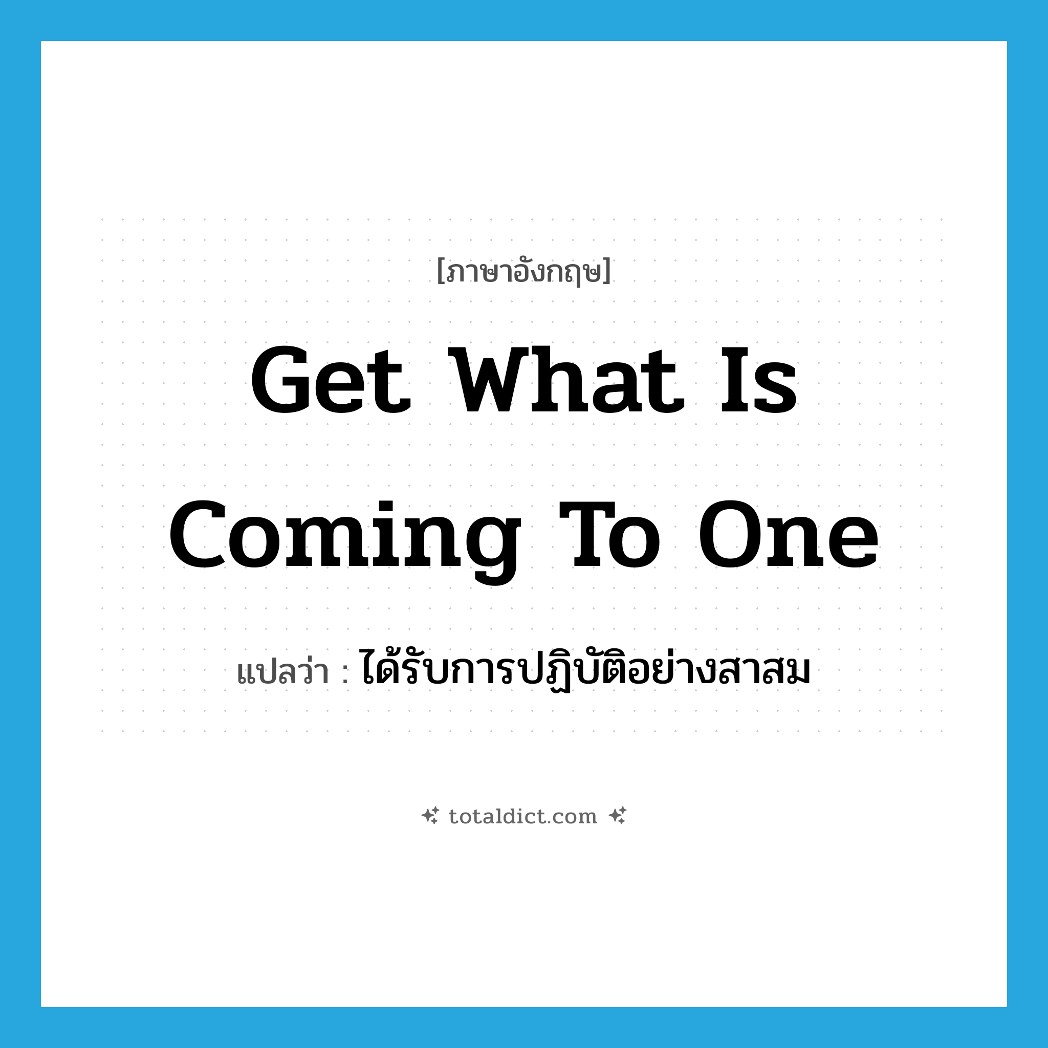 get what is coming to one แปลว่า?, คำศัพท์ภาษาอังกฤษ get what is coming to one แปลว่า ได้รับการปฏิบัติอย่างสาสม ประเภท IDM หมวด IDM