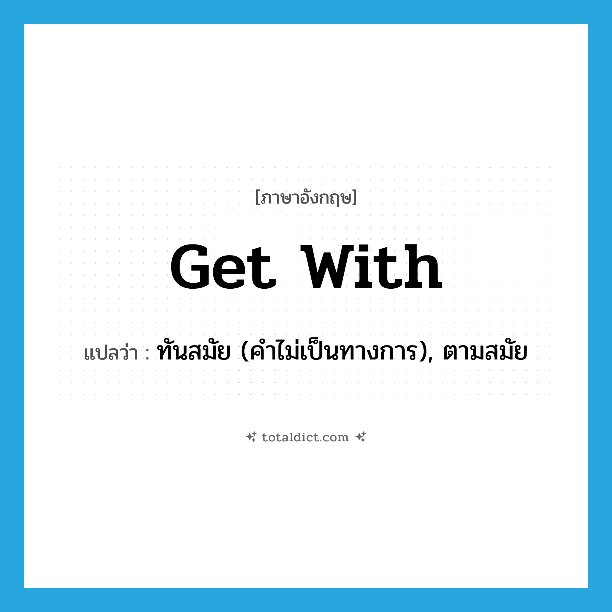 get with แปลว่า?, คำศัพท์ภาษาอังกฤษ get with แปลว่า ทันสมัย (คำไม่เป็นทางการ), ตามสมัย ประเภท PHRV หมวด PHRV