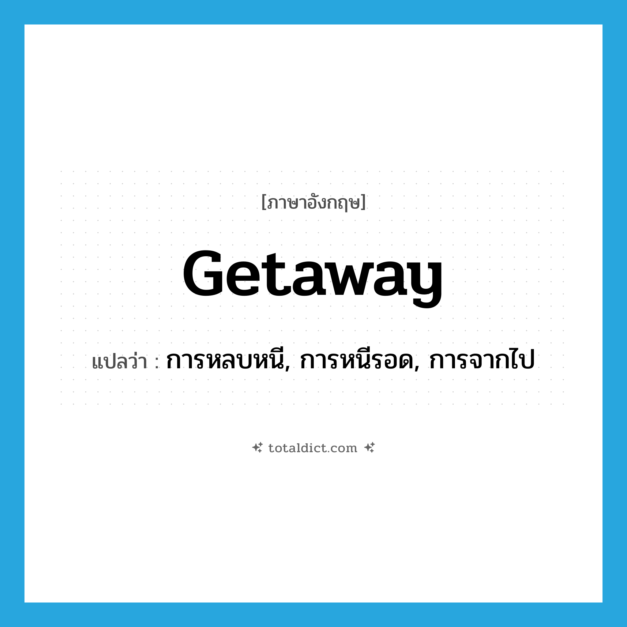 getaway แปลว่า?, คำศัพท์ภาษาอังกฤษ getaway แปลว่า การหลบหนี, การหนีรอด, การจากไป ประเภท N หมวด N