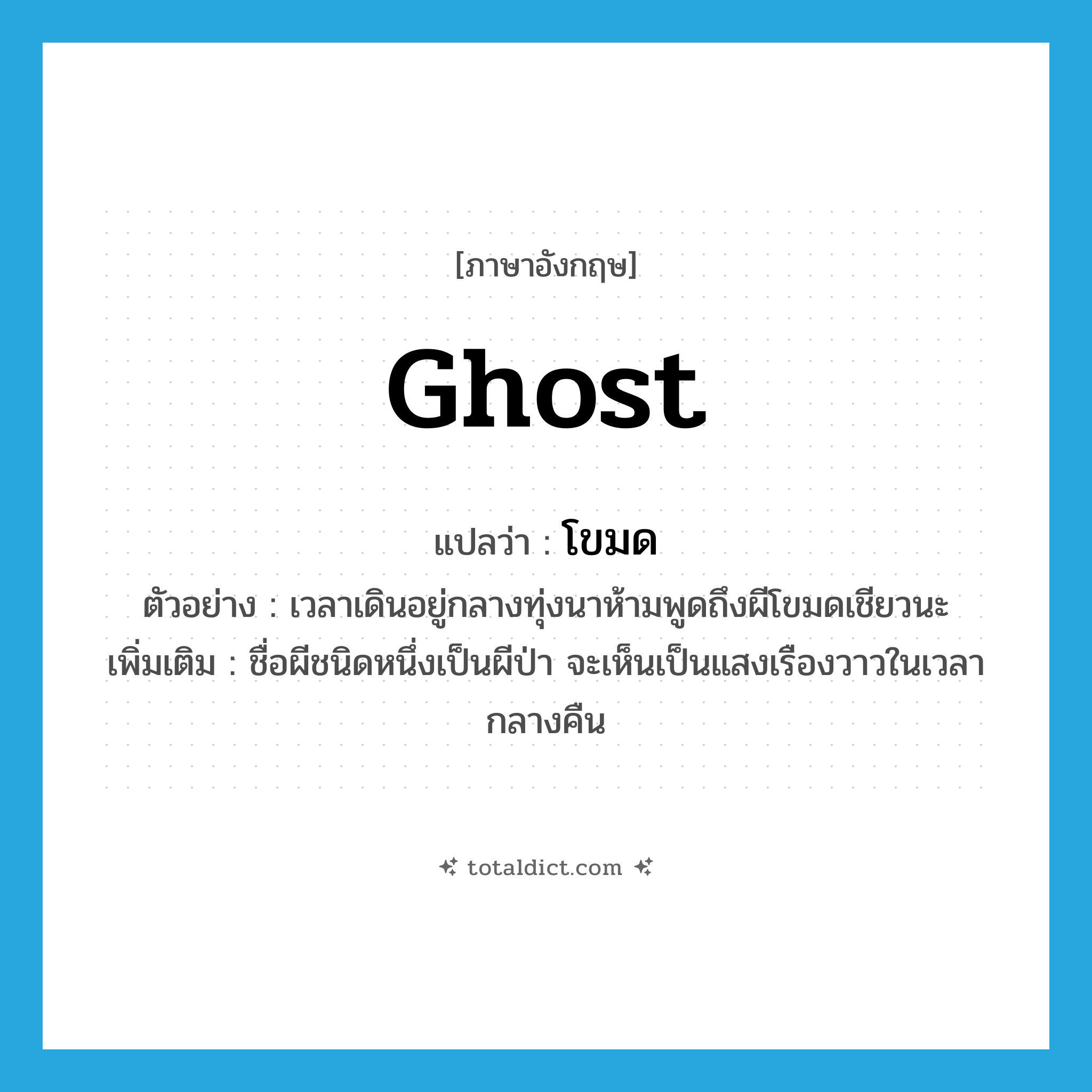 ghost แปลว่า?, คำศัพท์ภาษาอังกฤษ ghost แปลว่า โขมด ประเภท N ตัวอย่าง เวลาเดินอยู่กลางทุ่งนาห้ามพูดถึงผีโขมดเชียวนะ เพิ่มเติม ชื่อผีชนิดหนึ่งเป็นผีป่า จะเห็นเป็นแสงเรืองวาวในเวลากลางคืน หมวด N