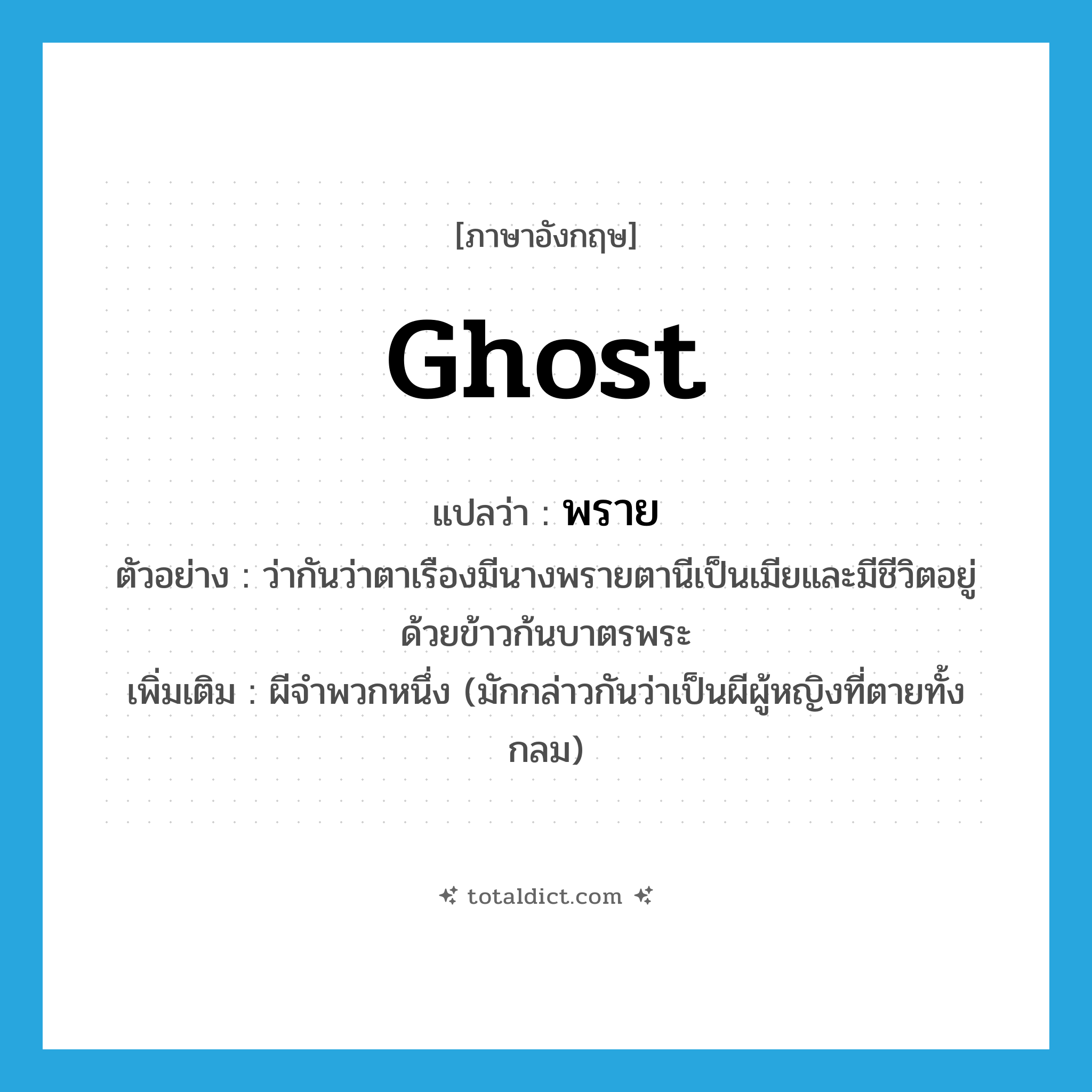 ghost แปลว่า?, คำศัพท์ภาษาอังกฤษ ghost แปลว่า พราย ประเภท N ตัวอย่าง ว่ากันว่าตาเรืองมีนางพรายตานีเป็นเมียและมีชีวิตอยู่ด้วยข้าวก้นบาตรพระ เพิ่มเติม ผีจำพวกหนึ่ง (มักกล่าวกันว่าเป็นผีผู้หญิงที่ตายทั้งกลม) หมวด N
