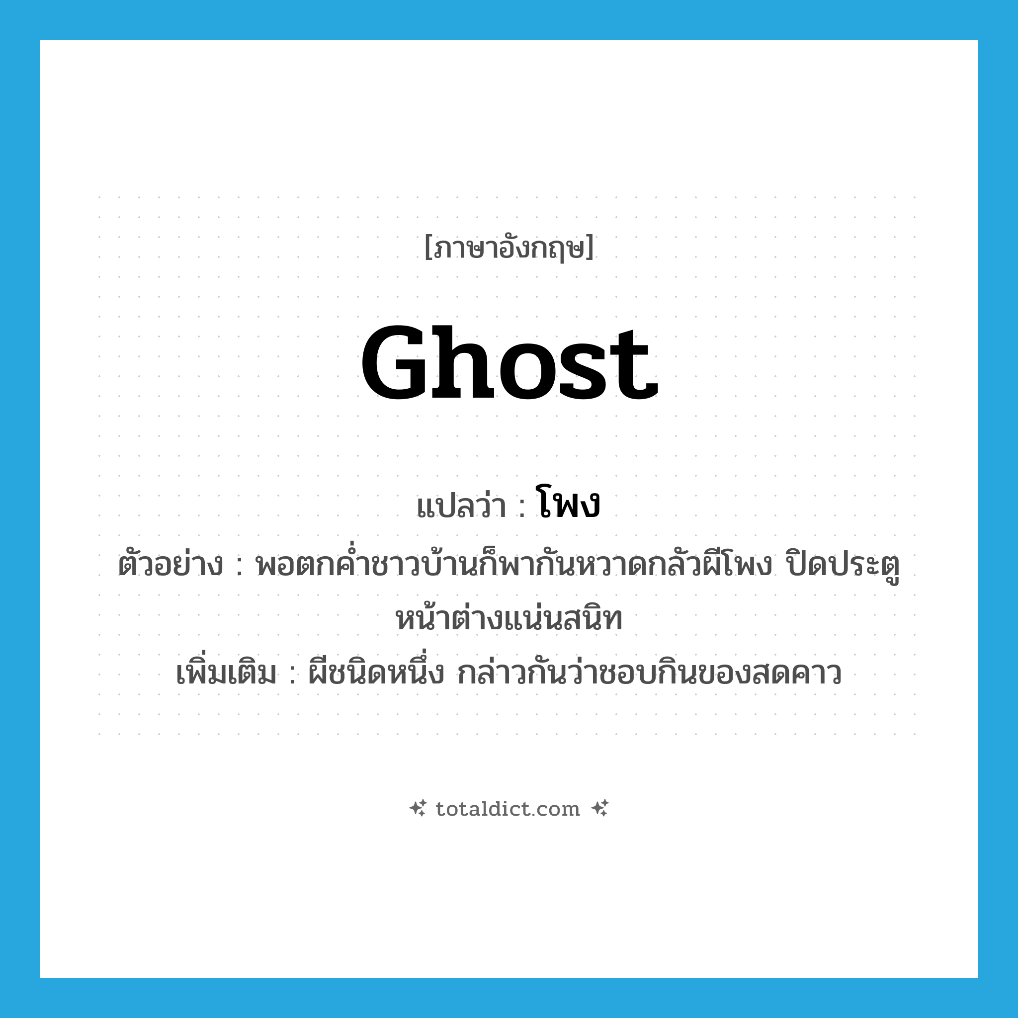 ghost แปลว่า?, คำศัพท์ภาษาอังกฤษ ghost แปลว่า โพง ประเภท N ตัวอย่าง พอตกค่ำชาวบ้านก็พากันหวาดกลัวผีโพง ปิดประตูหน้าต่างแน่นสนิท เพิ่มเติม ผีชนิดหนึ่ง กล่าวกันว่าชอบกินของสดคาว หมวด N