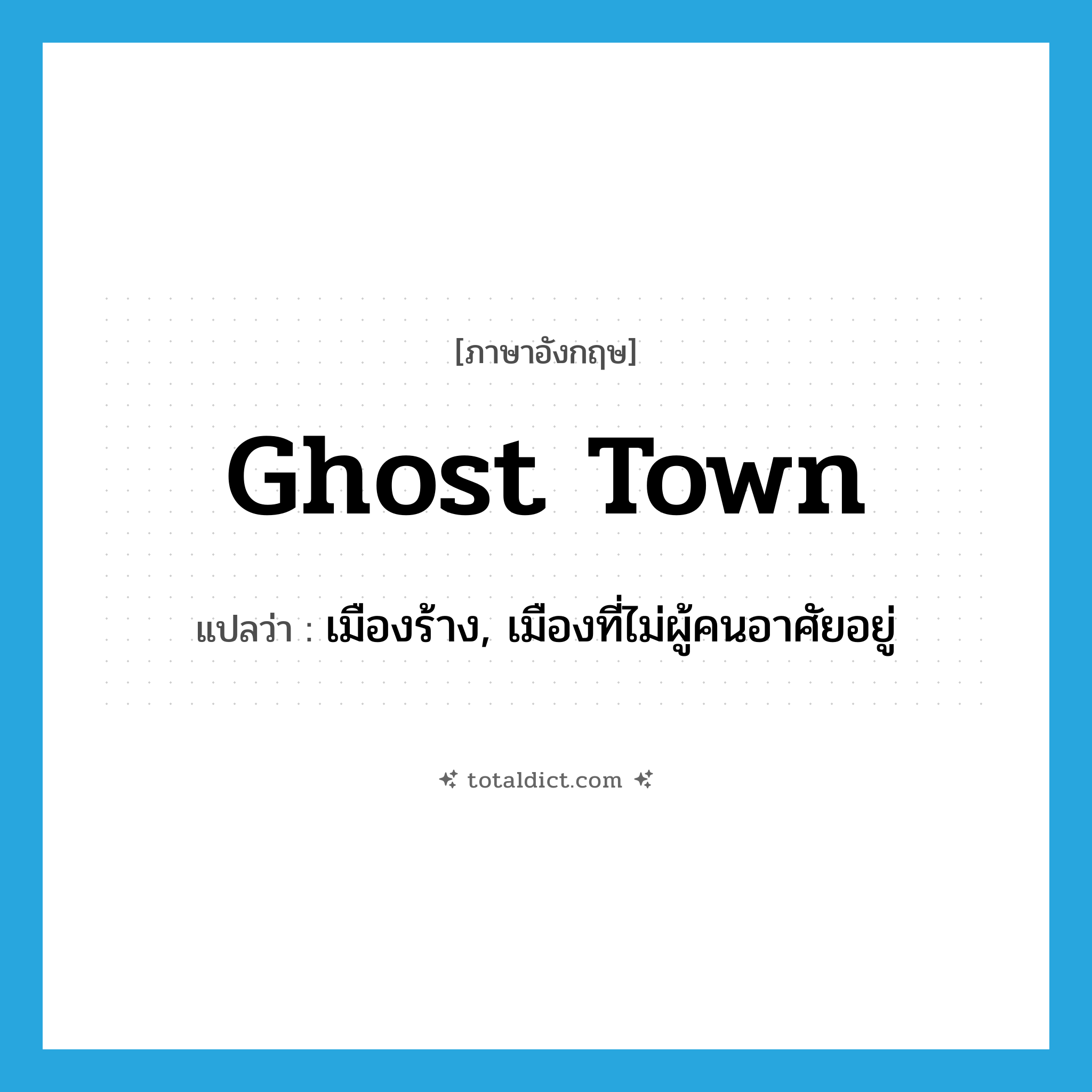 ghost town แปลว่า?, คำศัพท์ภาษาอังกฤษ ghost town แปลว่า เมืองร้าง, เมืองที่ไม่ผู้คนอาศัยอยู่ ประเภท N หมวด N