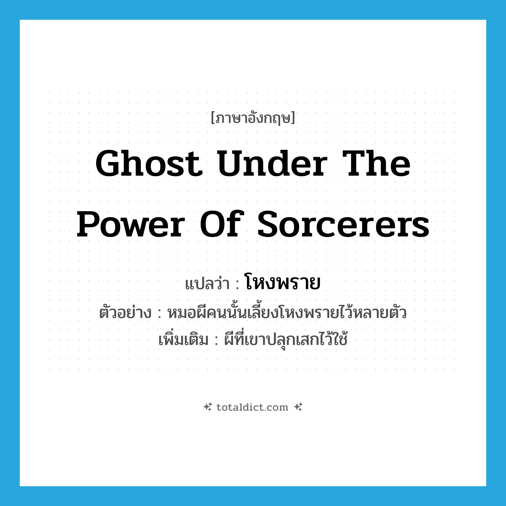 ghost under the power of sorcerers แปลว่า?, คำศัพท์ภาษาอังกฤษ ghost under the power of sorcerers แปลว่า โหงพราย ประเภท N ตัวอย่าง หมอผีคนนั้นเลี้ยงโหงพรายไว้หลายตัว เพิ่มเติม ผีที่เขาปลุกเสกไว้ใช้ หมวด N